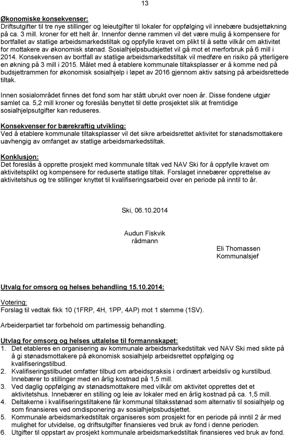 Sosialhjelpsbudsjettet vil gå mot et merforbruk på 6 mill i 2014. Konsekvensen av bortfall av statlige arbeidsmarkedstiltak vil medføre en risiko på ytterligere en økning på 3 mill i 2015.