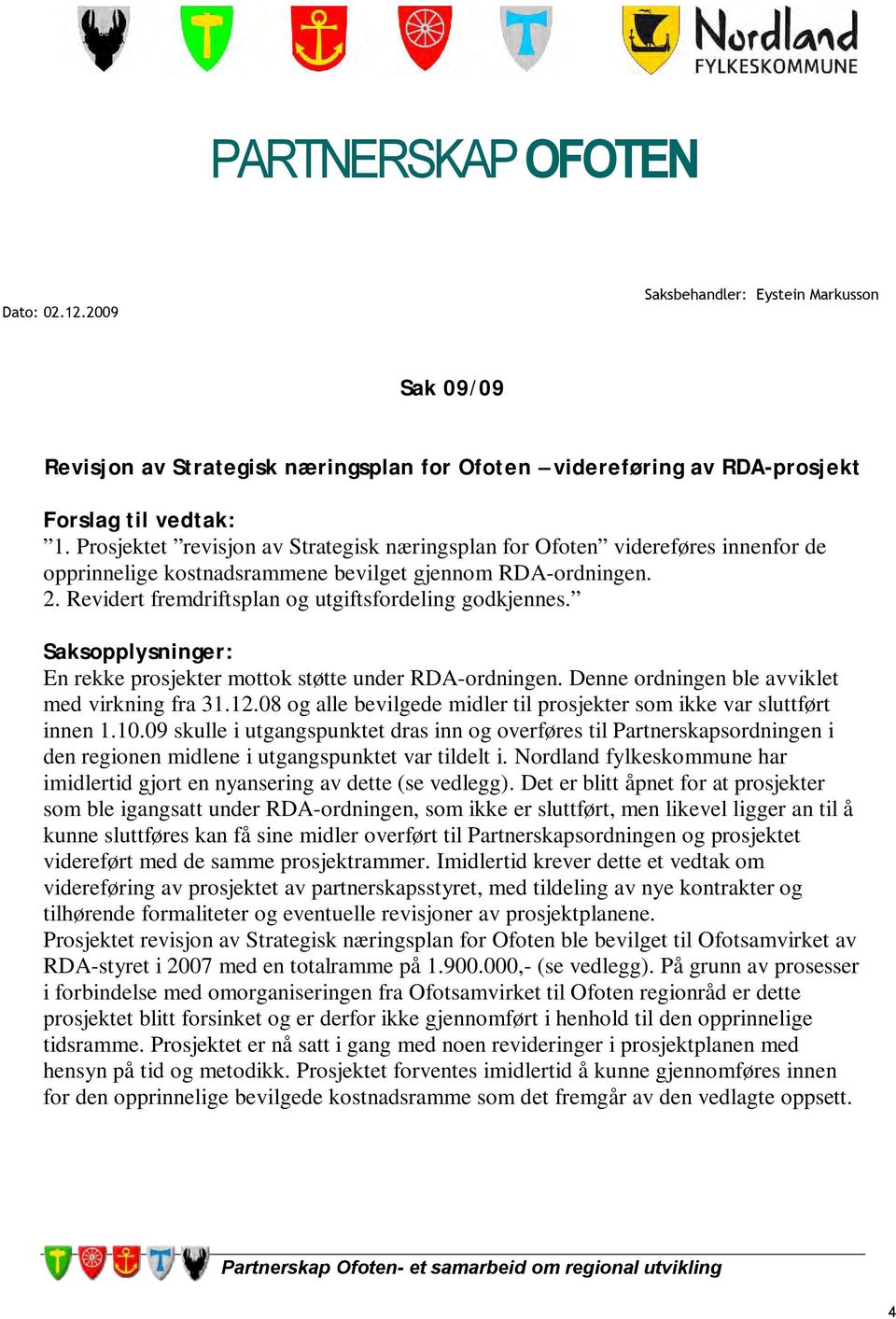 Saksopplysninger: En rekke prosjekter mottok støtte under RDA-ordningen. Denne ordningen ble avviklet med virkning fra 31.12.08 og alle bevilgede midler til prosjekter som ikke var sluttført innen 1.