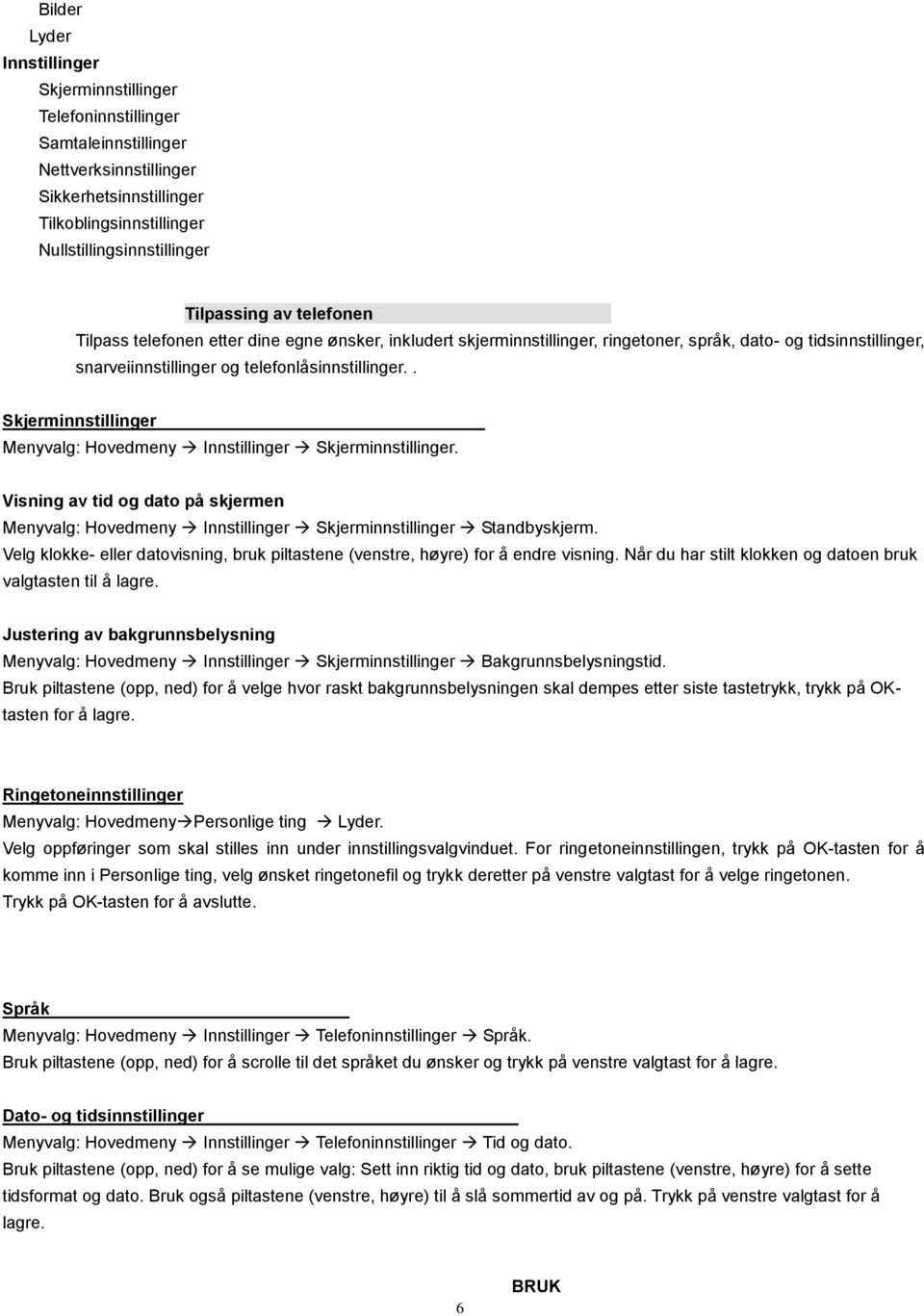 . Skjerminnstillinger Menyvalg: Hovedmeny Innstillinger Skjerminnstillinger. Visning av tid og dato på skjermen Menyvalg: Hovedmeny Innstillinger Skjerminnstillinger Standbyskjerm.