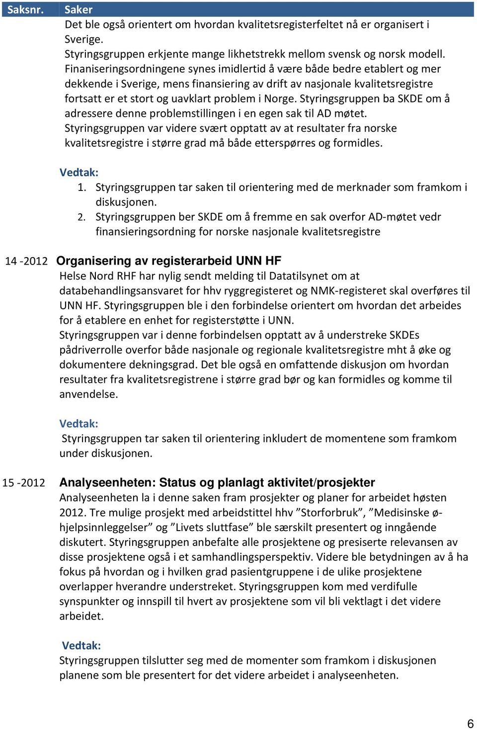 Norge. Styringsgruppen ba SKDE om å adressere denne problemstillingen i en egen sak til AD møtet.