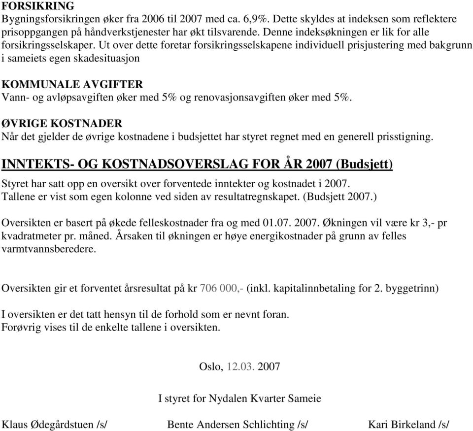 Ut over dette foretar forsikringsselskapene individuell prisjustering med bakgrunn i sameiets egen skadesituasjon KOMMUNALE AVGIFTER Vann- og avløpsavgiften øker med 5% og renovasjonsavgiften øker