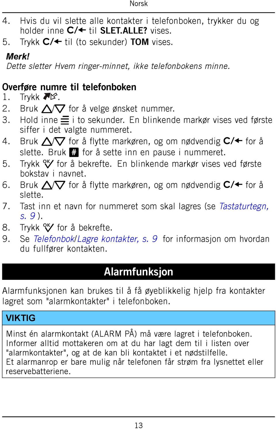 Bruk v/v for å flytte markøren, og om nødvendig for å slette. Bruk # for å sette inn en pause i nummeret. 5. Trykk 0 for å bekrefte. En blinkende markør vises ved første bokstav i navnet. 6.