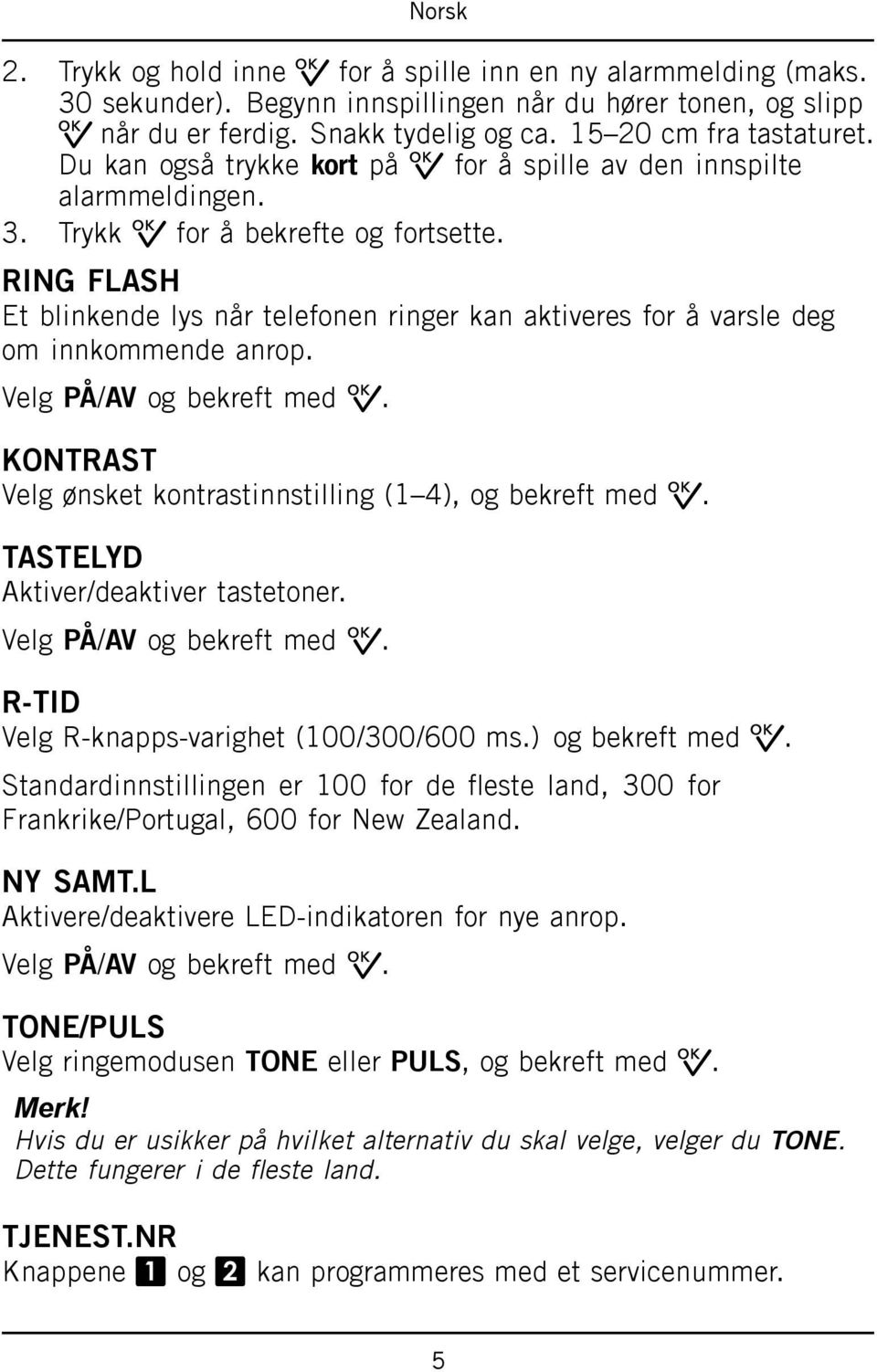 RING FLASH Et blinkende lys når telefonen ringer kan aktiveres for å varsle deg om innkommende anrop. Velg PÅ/AV og bekreft med 0. KONTRAST Velg ønsket kontrastinnstilling (1 4), og bekreft med 0.