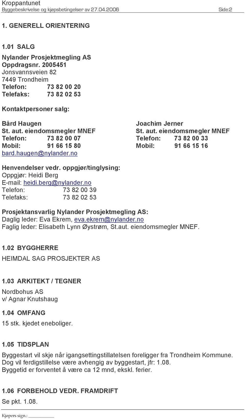 eiendomsmegler MNEF St. aut. eiendomsmegler MNEF Telefon: 73 82 00 07 Telefon: 73 82 00 33 Mobil: 91 66 15 80 Mobil: 91 66 15 16 bard.haugen@nylander.no Henvendelser vedr.