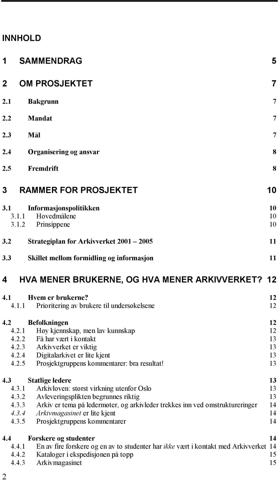 2 Befolkningen 12 4.2.1 Høy kjennskap, men lav kunnskap 12 4.2.2 Få har vært i kontakt 13 4.2.3 Arkivverket er viktig 13 4.2.4 Digitalarkivet er lite kjent 13 4.2.5 Prosjektgruppens kommentarer: bra resultat!