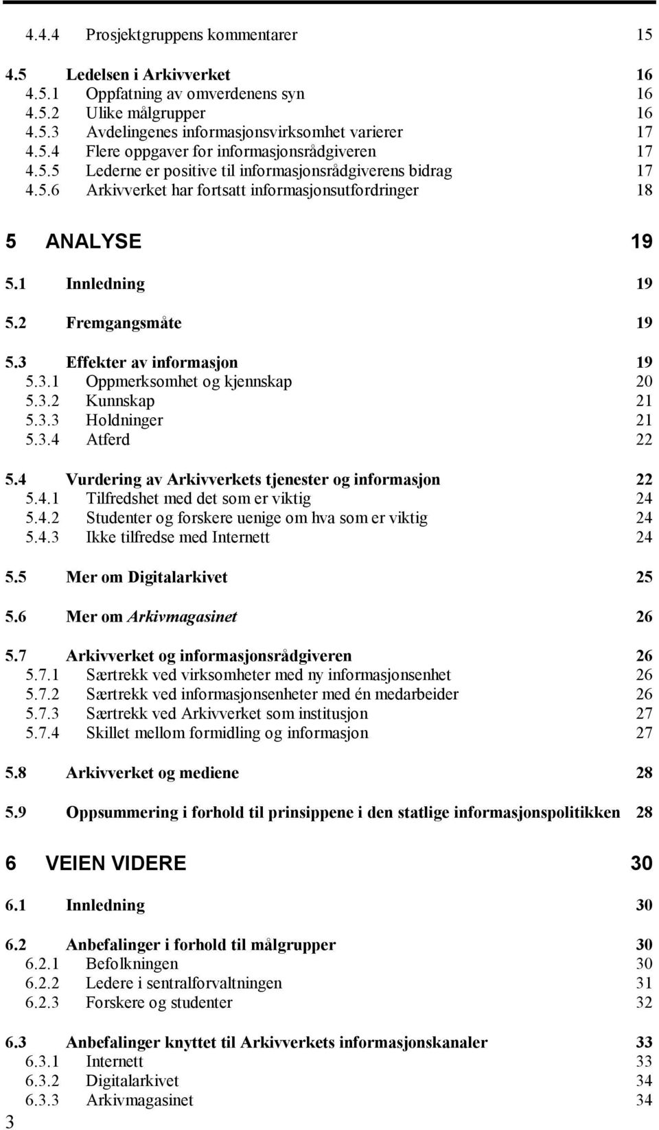 3 Effekter av informasjon 19 5.3.1 Oppmerksomhet og kjennskap 20 5.3.2 Kunnskap 21 5.3.3 Holdninger 21 5.3.4 Atferd 22 5.4 Vurdering av Arkivverkets tjenester og informasjon 22 5.4.1 Tilfredshet med det som er viktig 24 5.