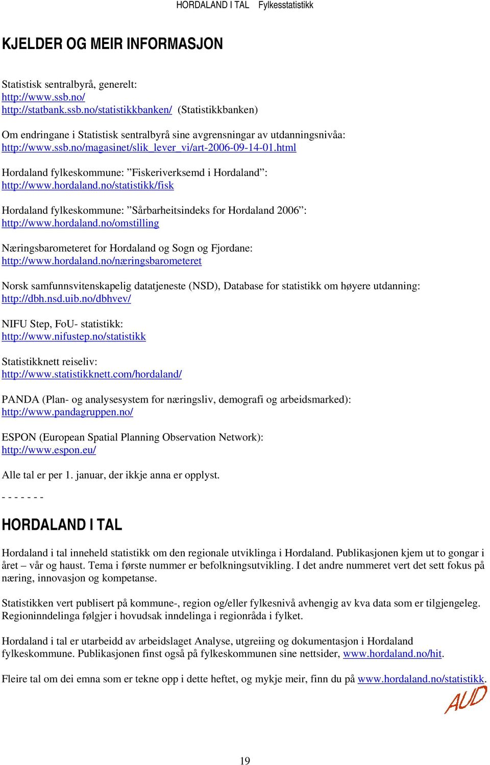 html Hordaland fylkeskommune: Fiskeriverksemd i Hordaland : http://www.hordaland.no/statistikk/fisk Hordaland fylkeskommune: Sårbarheitsindeks for Hordaland 2006 : http://www.hordaland.no/omstilling Næringsbarometeret for Hordaland og Sogn og Fjordane: http://www.