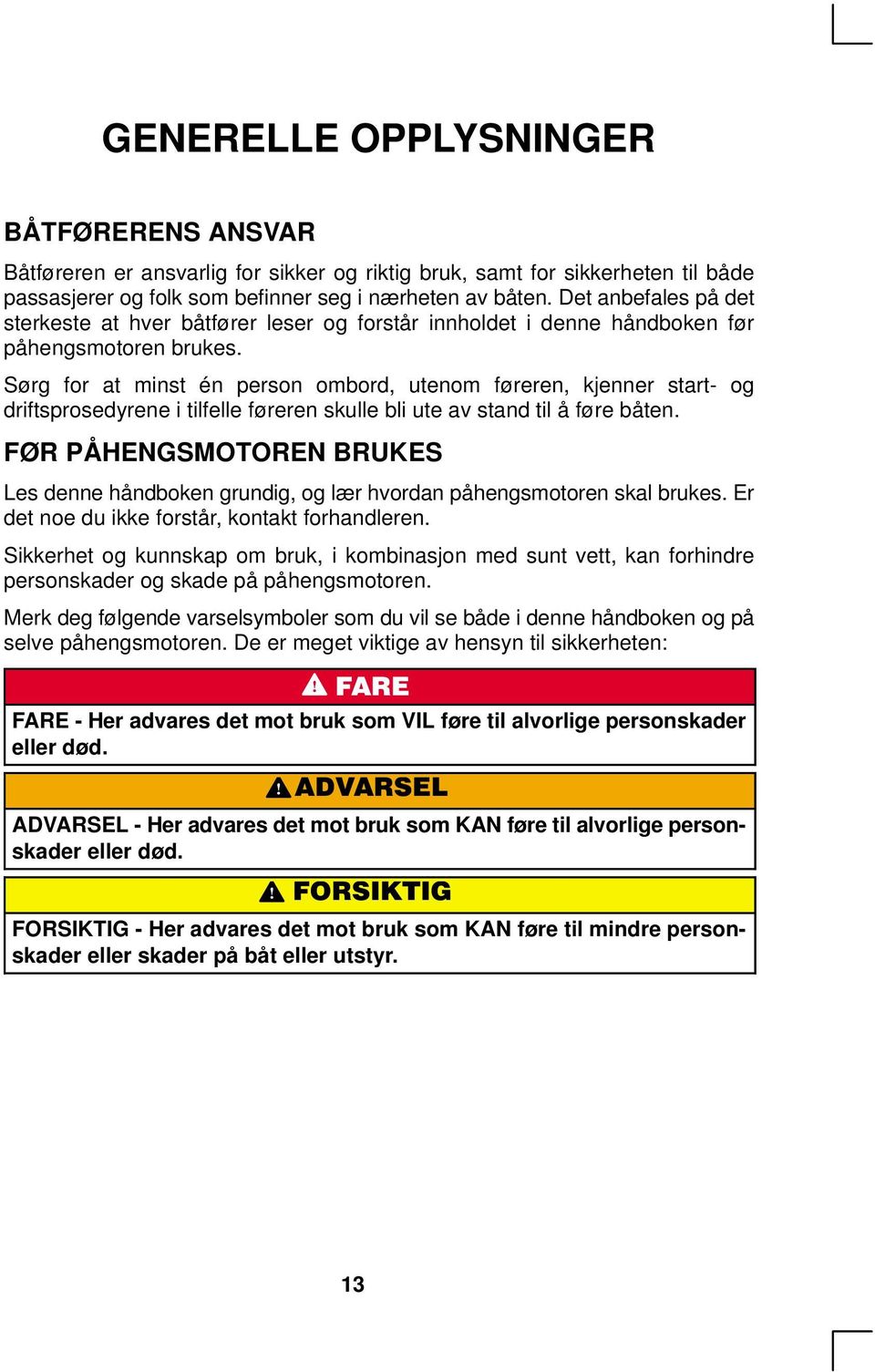 Sørg for at minst én person ombord, utenom føreren, kjenner start- og driftsprosedyrene i tilfelle føreren skulle bli ute av stand til å føre båten.