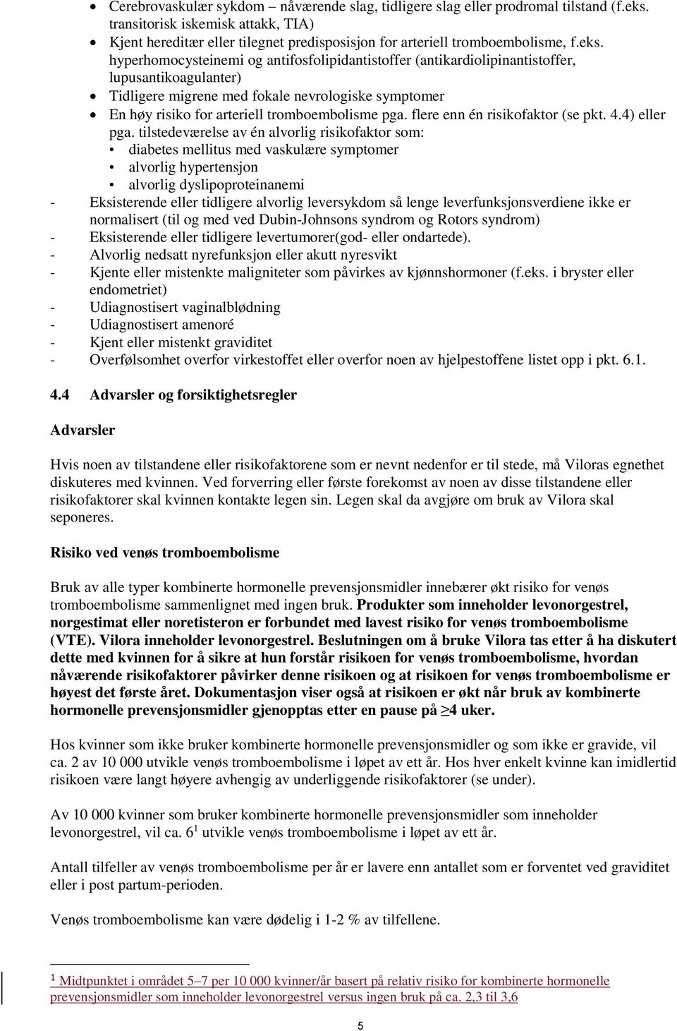 hyperhomocysteinemi og antifosfolipidantistoffer (antikardiolipinantistoffer, lupusantikoagulanter) Tidligere migrene med fokale nevrologiske symptomer En høy risiko for arteriell tromboembolisme pga.