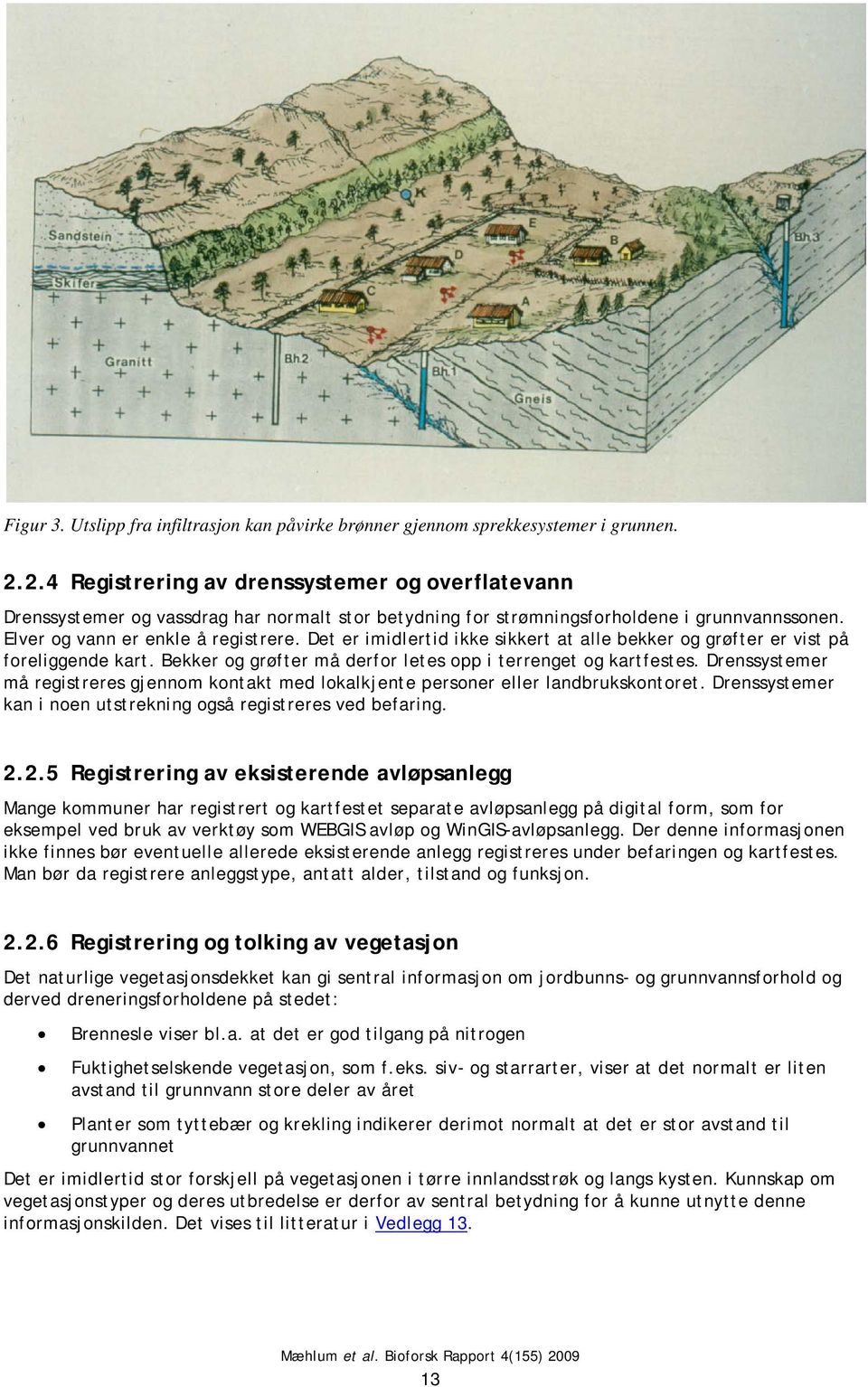 Det er imidlertid ikke sikkert at alle bekker og grøfter er vist på foreliggende kart. Bekker og grøfter må derfor letes opp i terrenget og kartfestes.