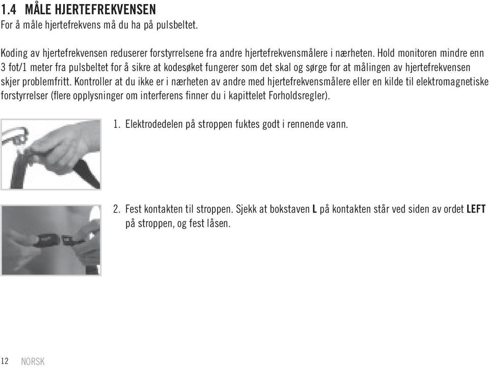 Kontroller at du ikke er i nærheten av andre med hjertefrekvensmålere eller en kilde til elektromagnetiske forstyrrelser (fl ere opplysninger om interferens finner du i kapittelet