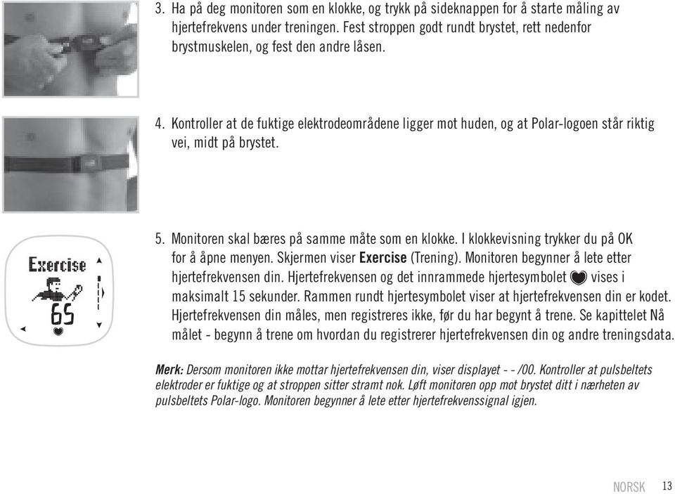 Kontroller at de fuktige elektrodeområdene ligger mot huden, og at Polar-logoen står riktig vei, midt på brystet. 5. Monitoren skal bæres på samme måte som en klokke.