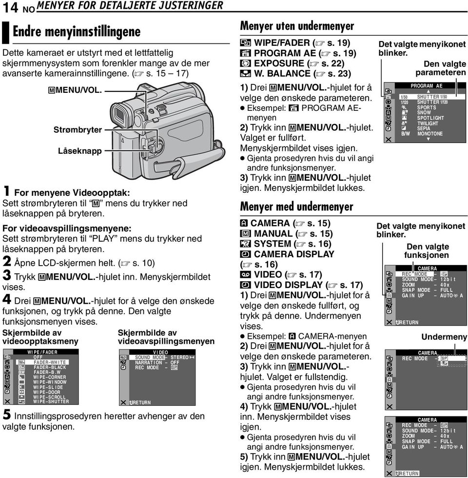 For videoavspillingsmenyene: Sett strømbryteren til PLAY mens du trykker ned låseknappen på bryteren. 2 Åpne LCD-skjermen helt. ( s. 10) 3 Trykk MMENU/VOL.-hjulet inn. Menyskjermbildet vises.