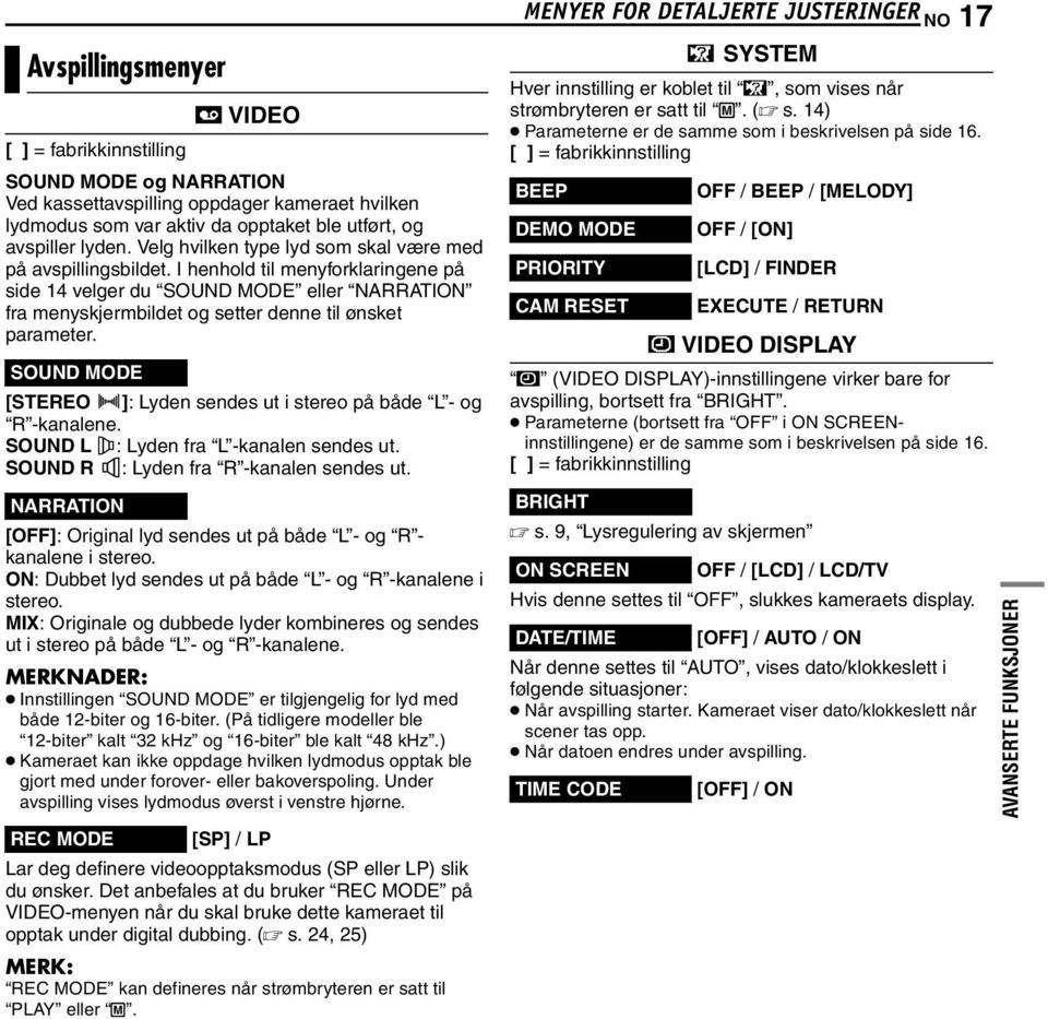 SOUND MODE [STEREO ]: Lyden sendes ut i stereo på både L - og R -kanalene. SOUND L : Lyden fra L -kanalen sendes ut. SOUND R : Lyden fra R -kanalen sendes ut.