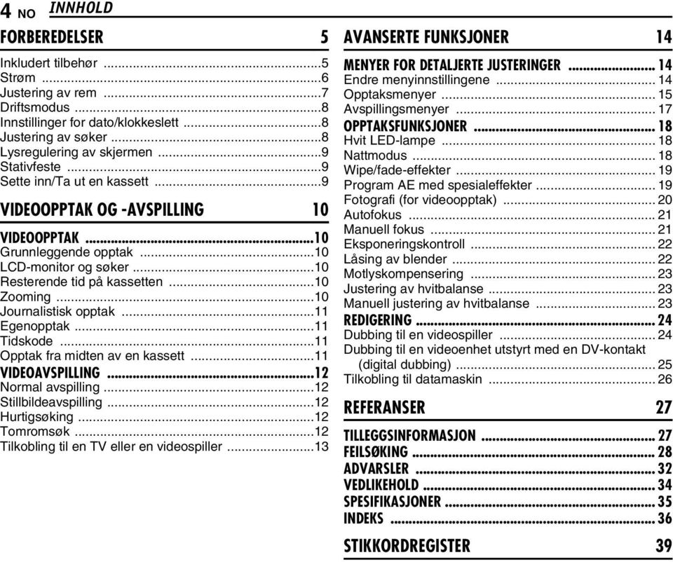 ..10 Journalistisk opptak...11 Egenopptak...11 Tidskode...11 Opptak fra midten av en kassett...11 VIDEOAVSPILLING...12 Normal avspilling...12 Stillbildeavspilling...12 Hurtigsøking...12 Tomromsøk.