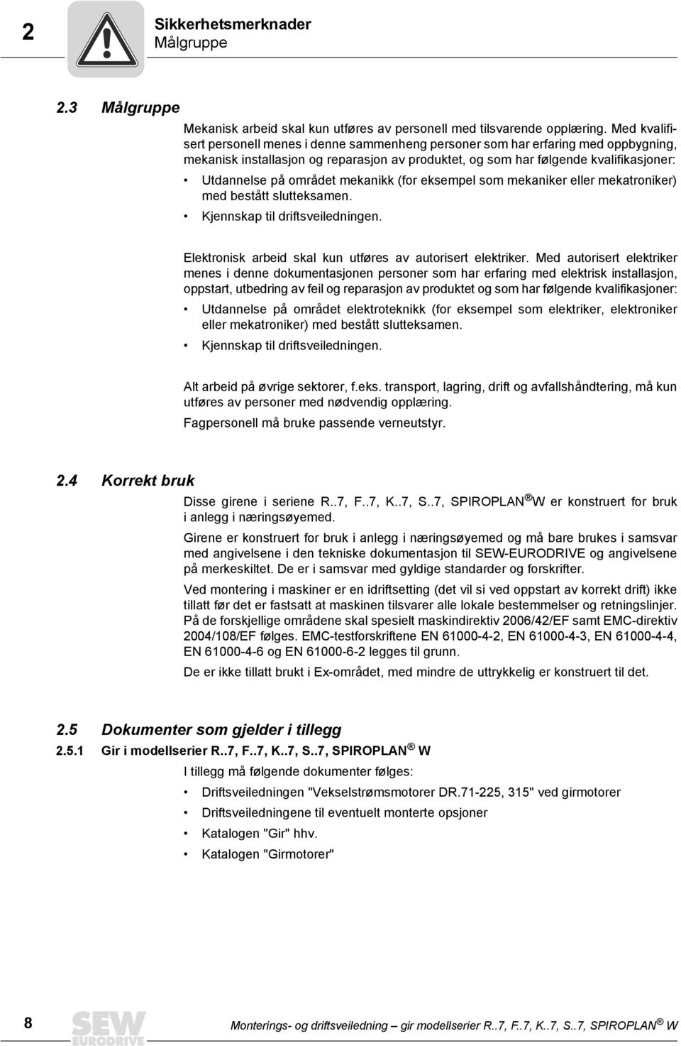 området mekanikk (for eksempel som mekaniker eller mekatroniker) med bestått slutteksamen. Kjennskap til driftsveiledningen. Elektronisk arbeid skal kun utføres av autorisert elektriker.