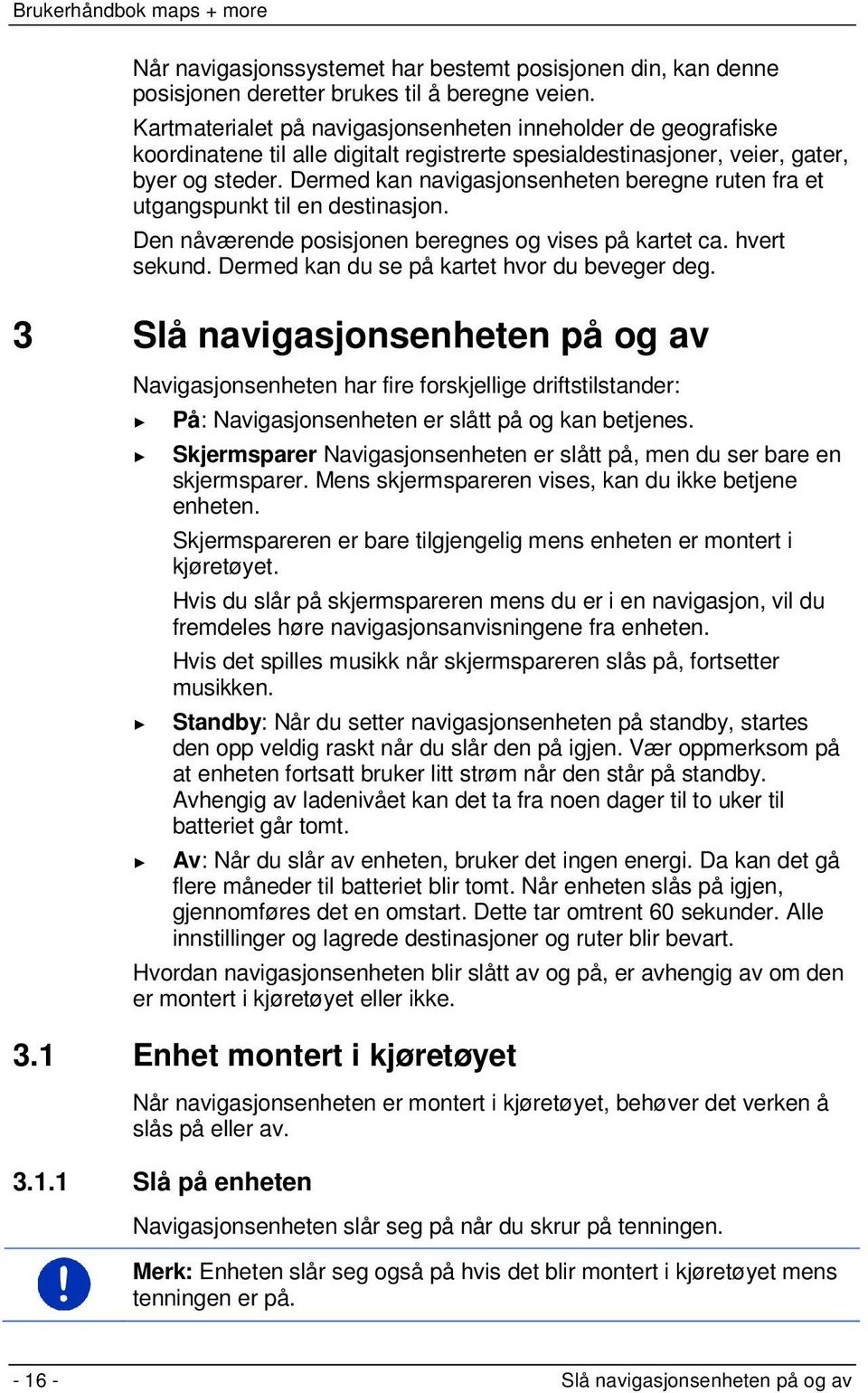 Dermed kan navigasjonsenheten beregne ruten fra et utgangspunkt til en destinasjon. Den nåværende posisjonen beregnes og vises på kartet ca. hvert sekund.