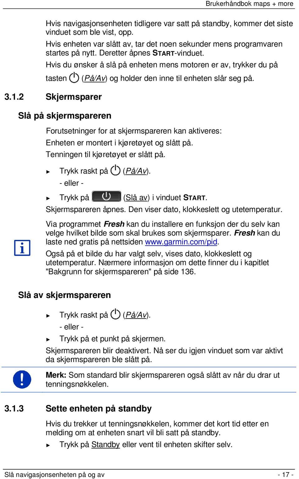 2 Skjermsparer Slå på skjermspareren Forutsetninger for at skjermspareren kan aktiveres: Enheten er montert i kjøretøyet og slått på. Tenningen til kjøretøyet er slått på. Trykk raskt på (På/Av).