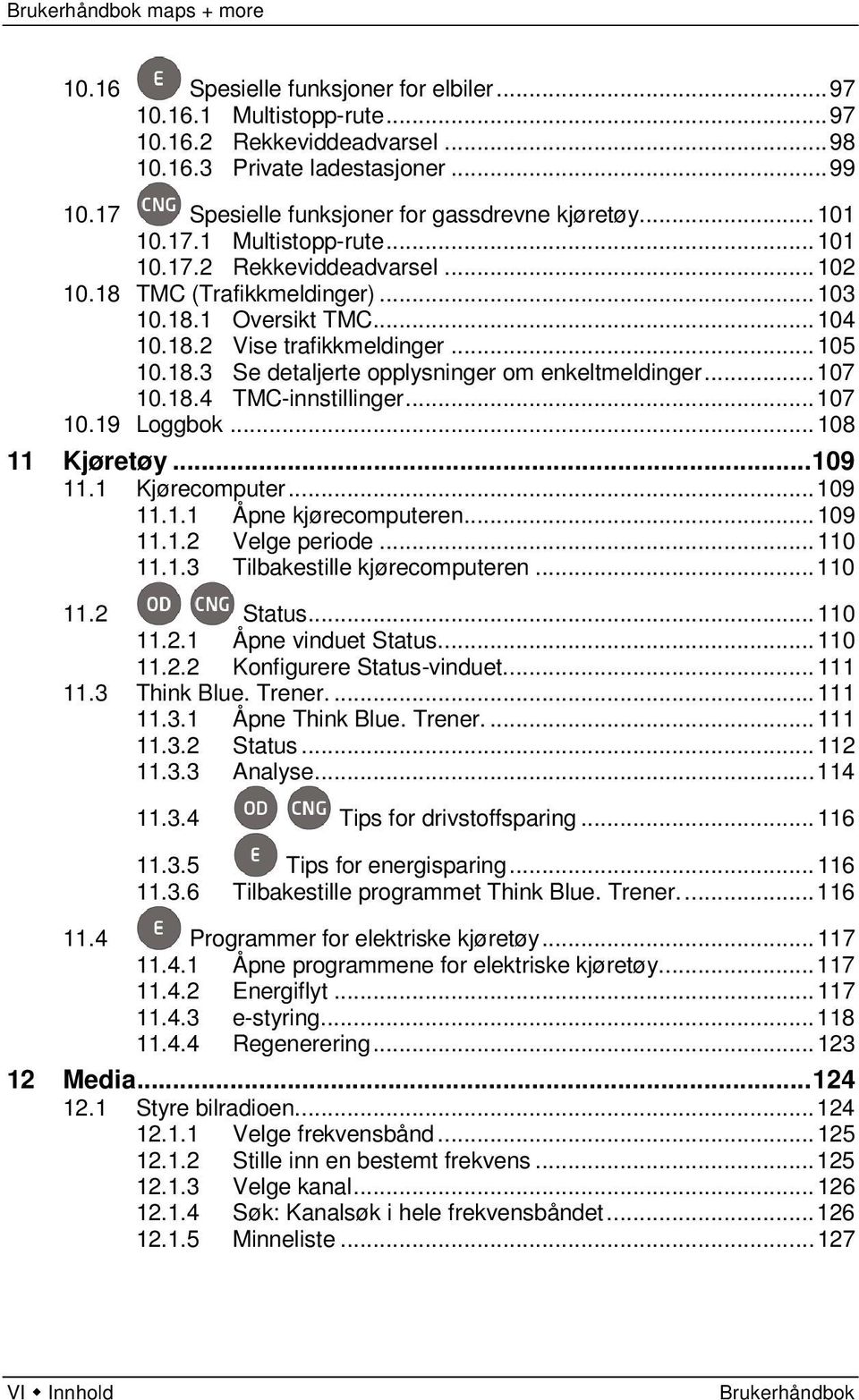 .. 107 10.18.4 TMC-innstillinger... 107 10.19 Loggbok... 108 11 Kjøretøy... 109 11.1 Kjørecomputer... 109 11.1.1 Åpne kjørecomputeren... 109 11.1.2 Velge periode... 110 11.1.3 Tilbakestille kjørecomputeren.