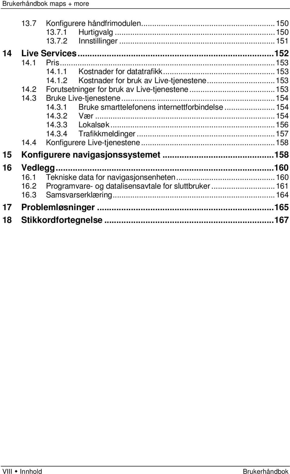 .. 156 14.3.4 Trafikkmeldinger... 157 14.4 Konfigurere Live-tjenestene... 158 15 Konfigurere navigasjonssystemet... 158 16 Vedlegg... 160 16.1 Tekniske data for navigasjonsenheten... 160 16.2 Programvare- og datalisensavtale for sluttbruker.