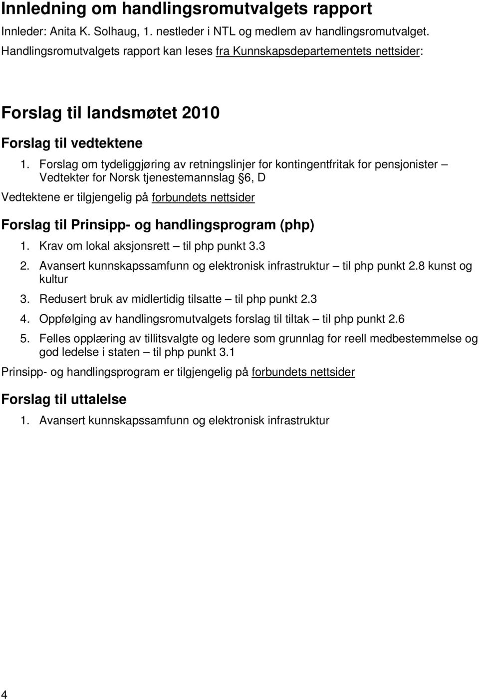 Forslag om tydeliggjøring av retningslinjer for kontingentfritak for pensjonister Vedtekter for Norsk tjenestemannslag 6, D Vedtektene er tilgjengelig på forbundets nettsider Forslag til Prinsipp- og