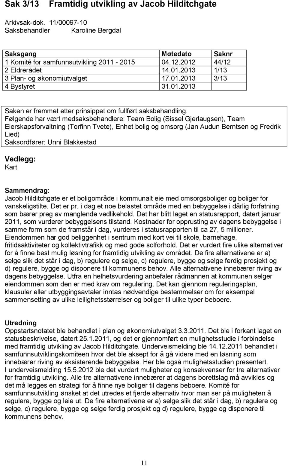 Følgende har vært medsaksbehandlere: Team Bolig (Sissel Gjerlaugsen), Team Eierskapsforvaltning (Torfinn Tvete), Enhet bolig og omsorg (Jan Audun Berntsen og Fredrik Lied) Saksordfører: Unni