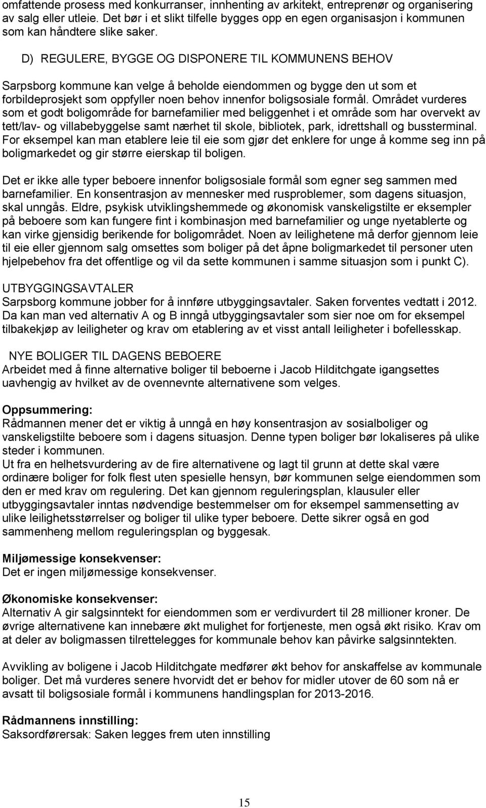 D) REGULERE, BYGGE OG DISPONERE TIL KOMMUNENS BEHOV Sarpsborg kommune kan velge å beholde eiendommen og bygge den ut som et forbildeprosjekt som oppfyller noen behov innenfor boligsosiale formål.