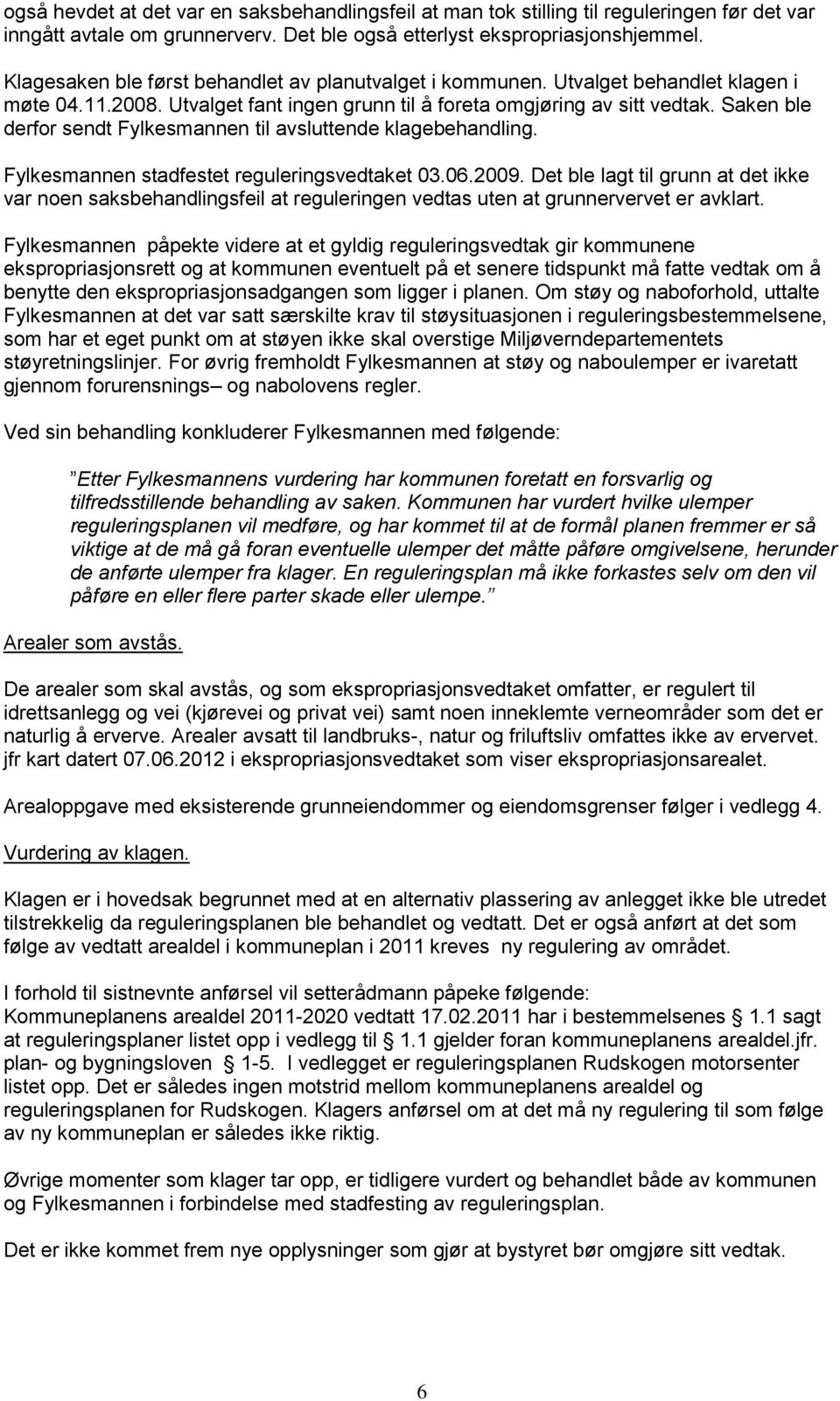 Saken ble derfor sendt Fylkesmannen til avsluttende klagebehandling. Fylkesmannen stadfestet reguleringsvedtaket 03.06.2009.