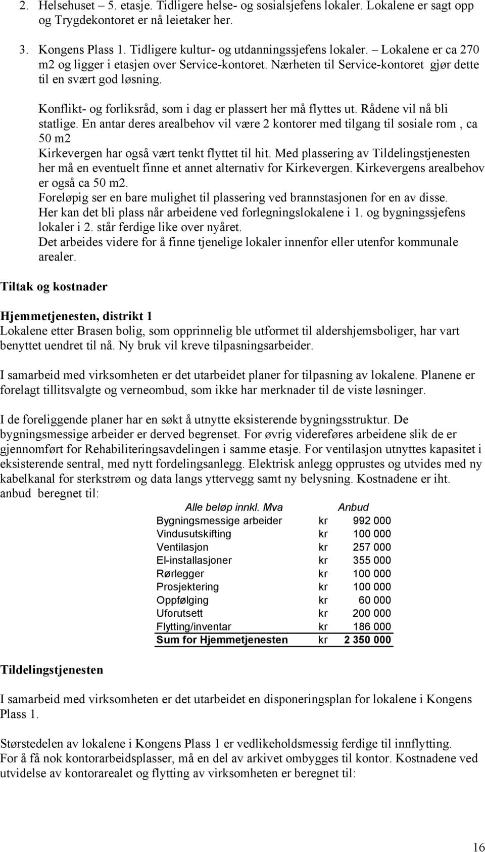 Rådene vil nå bli statlige. En antar deres arealbehov vil være 2 kontorer med tilgang til sosiale rom, ca 50 m2 Kirkevergen har også vært tenkt flyttet til hit.