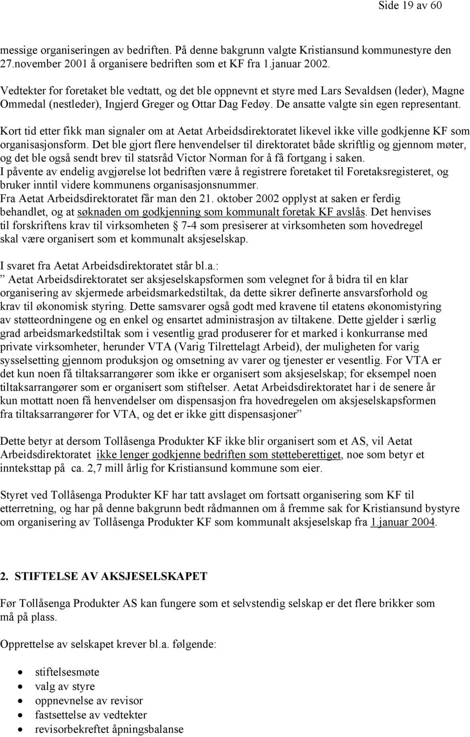 Kort tid etter fikk man signaler om at Aetat Arbeidsdirektoratet likevel ikke ville godkjenne KF som organisasjonsform.