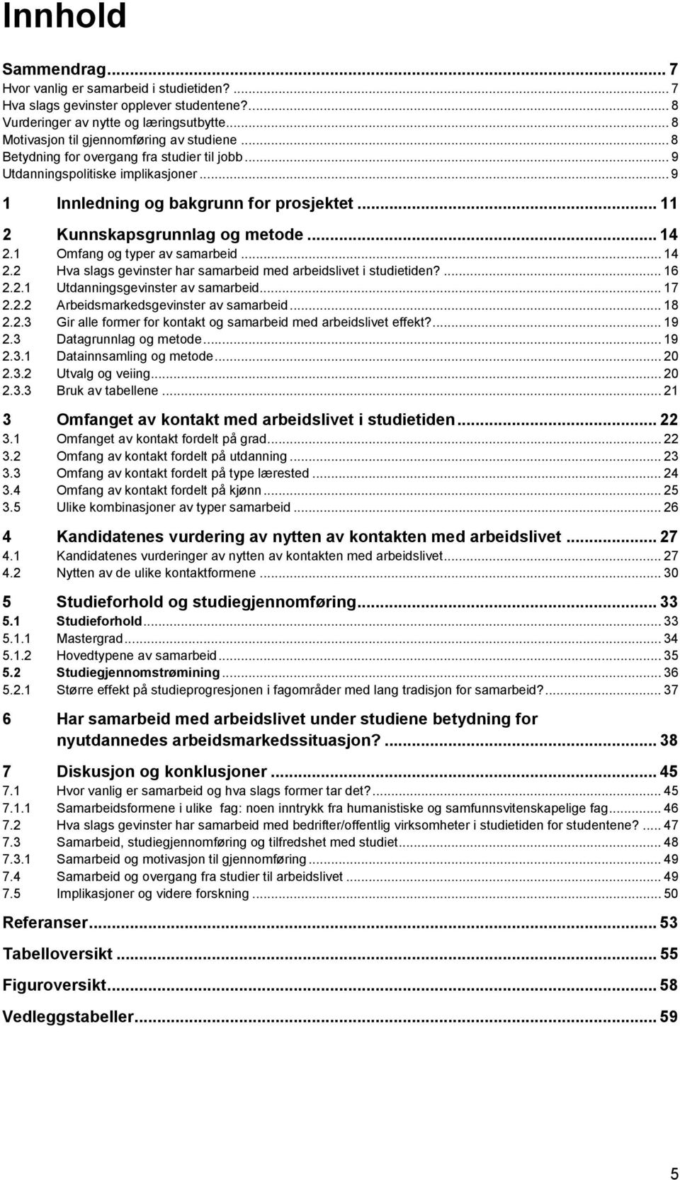 1 Omfang og typer av samarbeid... 14 2.2 Hva slags gevinster har samarbeid med arbeidslivet i studietiden?... 16 2.2.1 Utdanningsgevinster av samarbeid... 17 2.2.2 Arbeidsmarkedsgevinster av samarbeid.