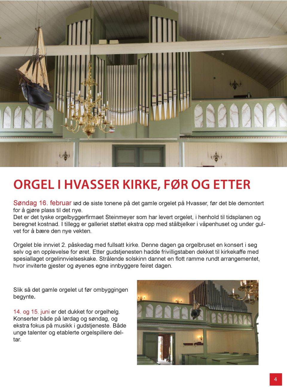 I tillegg er galleriet støttet ekstra opp med stålbjelker i våpenhuset og under gulvet for å bære den nye vekten. Orgelet ble innviet 2. påskedag med fullsatt kirke.