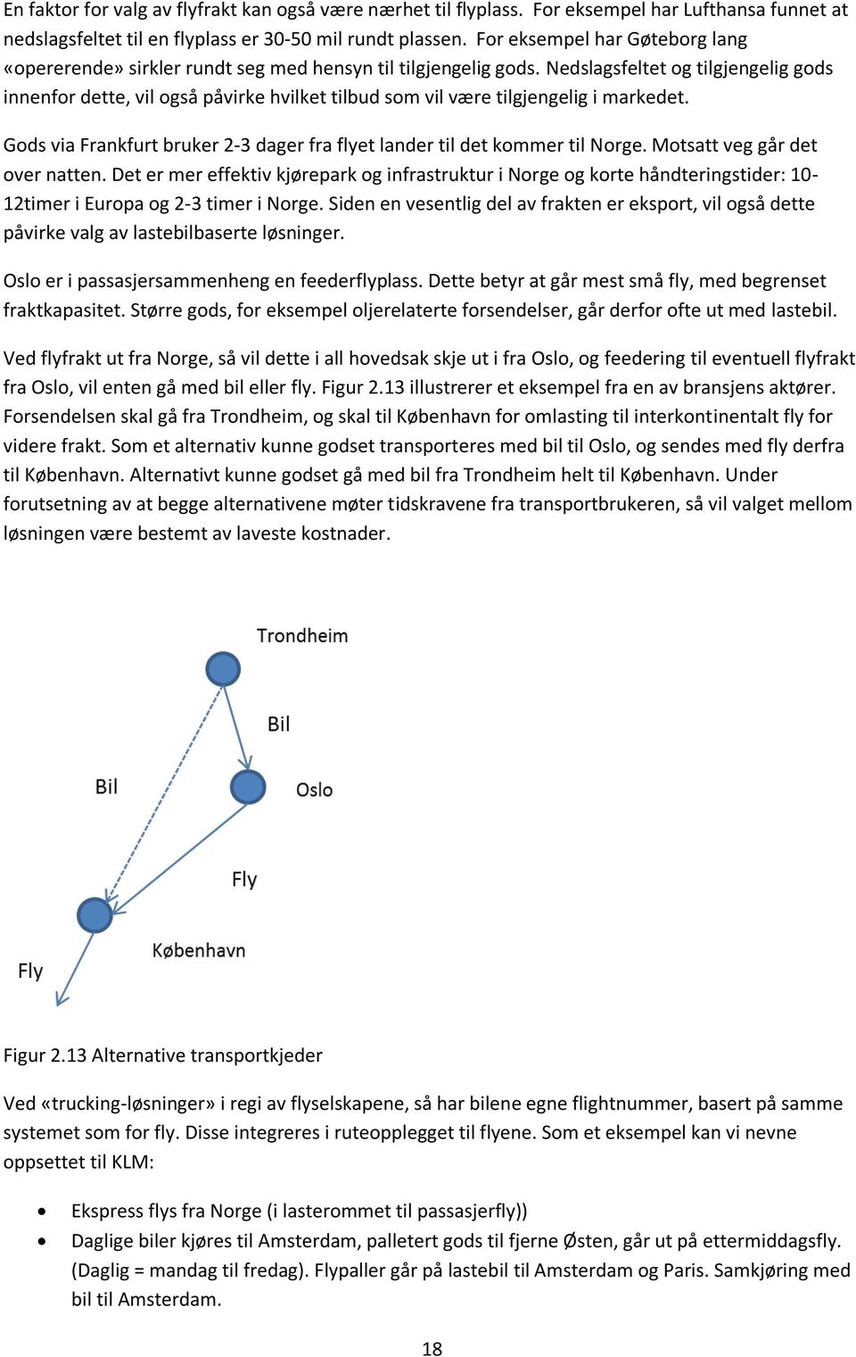 Nedslagsfeltet og tilgjengelig gods innenfor dette, vil også påvirke hvilket tilbud som vil være tilgjengelig i markedet. Gods via Frankfurt bruker 2-3 dager fra flyet lander til det kommer til Norge.