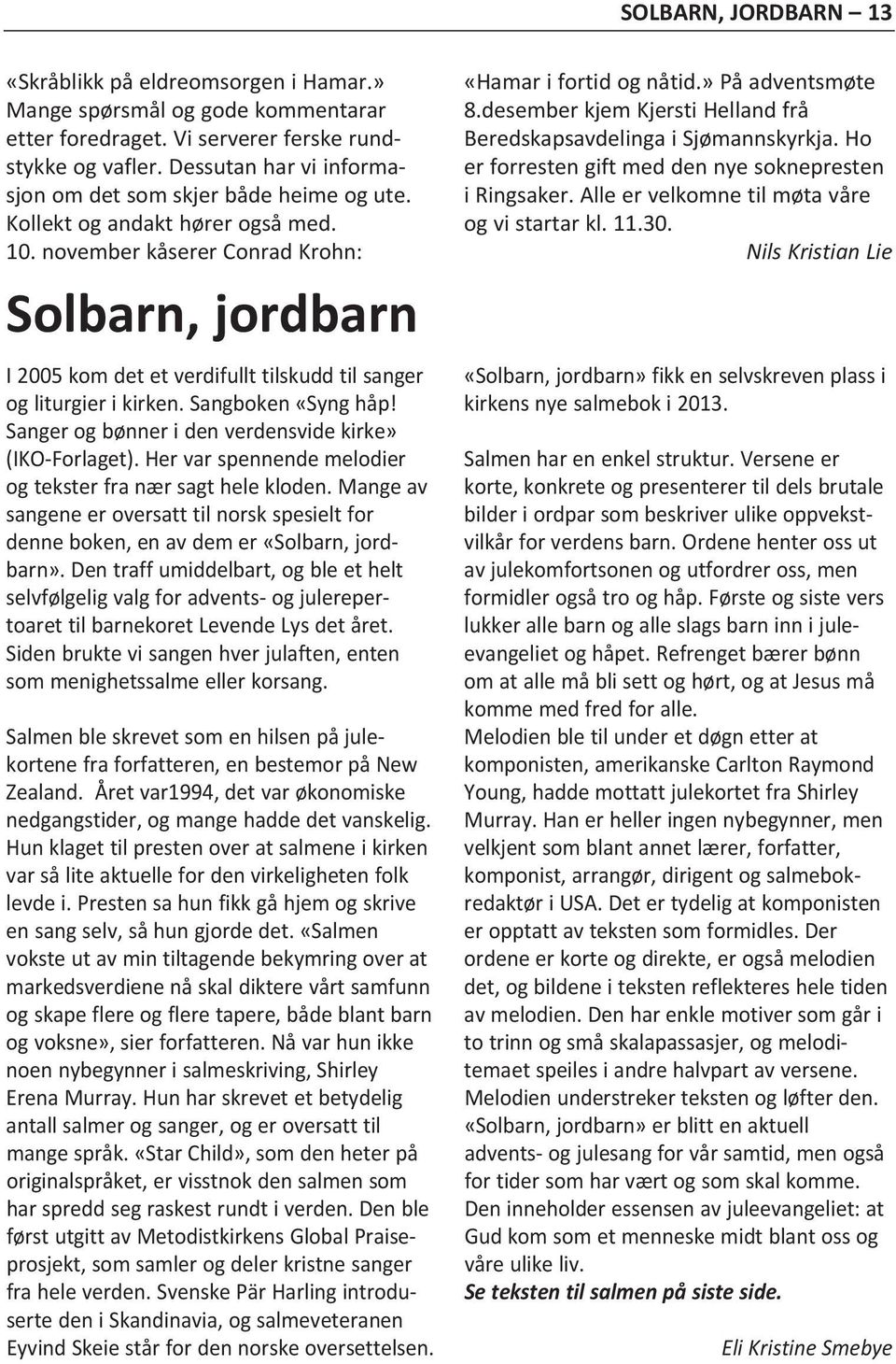 november kåserer Conrad Krohn: Solbarn, jordbarn I 2005 kom det et verdifullt tilskudd til sanger og liturgier i kirken. Sangboken «Syng håp! Sanger og bønner i den verdensvide kirke» (IKO-Forlaget).