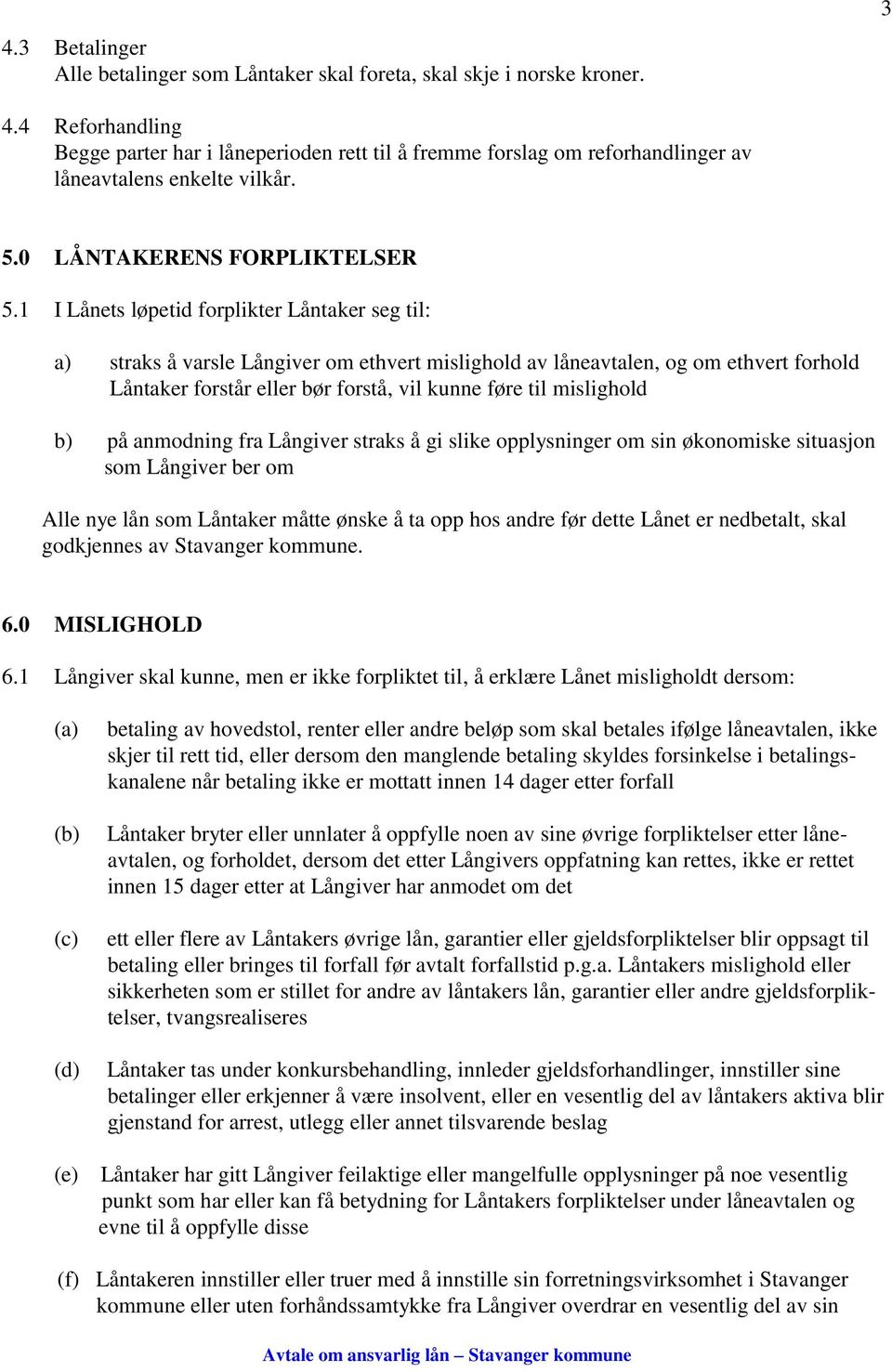 1 I Lånets løpetid forplikter Låntaker seg til: a) straks å varsle Långiver om ethvert mislighold av låneavtalen, og om ethvert forhold Låntaker forstår eller bør forstå, vil kunne føre til