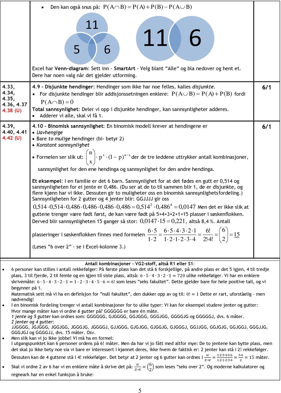 For disjunkte hendinger blir addisjonssetningen enklere: P( A P( P( fordi P ( A 0 Total sannsynlighet: Deler vi opp i disjunkte hendinger, kan sannsynligheter adderes. Adderer vi alle, skal vi få 1.