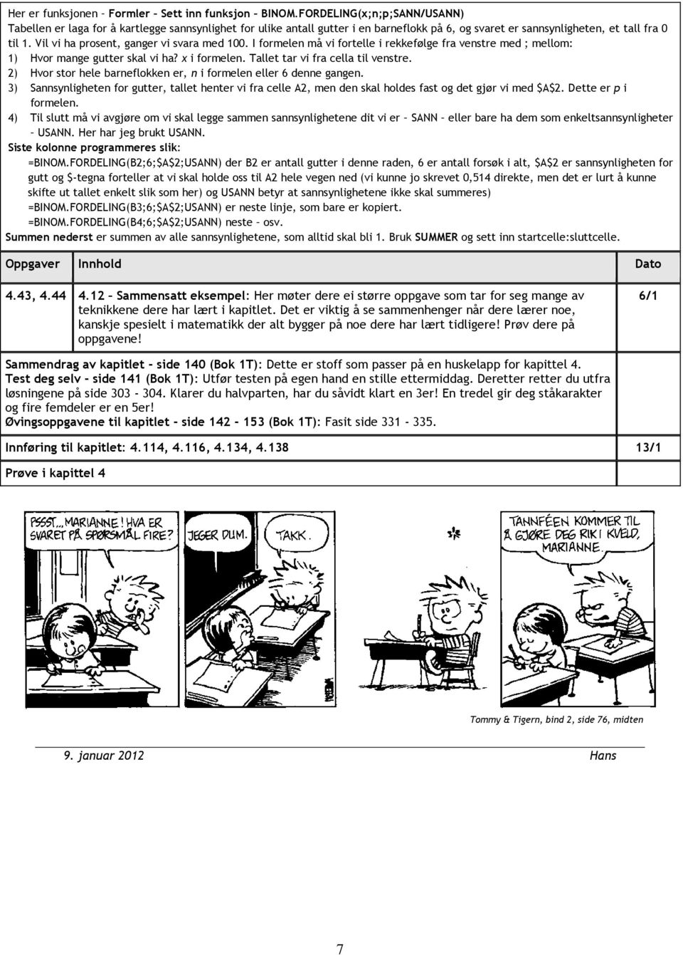 Vil vi ha prosent, ganger vi svara med 100. I formelen må vi fortelle i rekkefølge fra venstre med ; mellom: 1) Hvor mange gutter skal vi ha? x i formelen. Tallet tar vi fra cella til venstre.