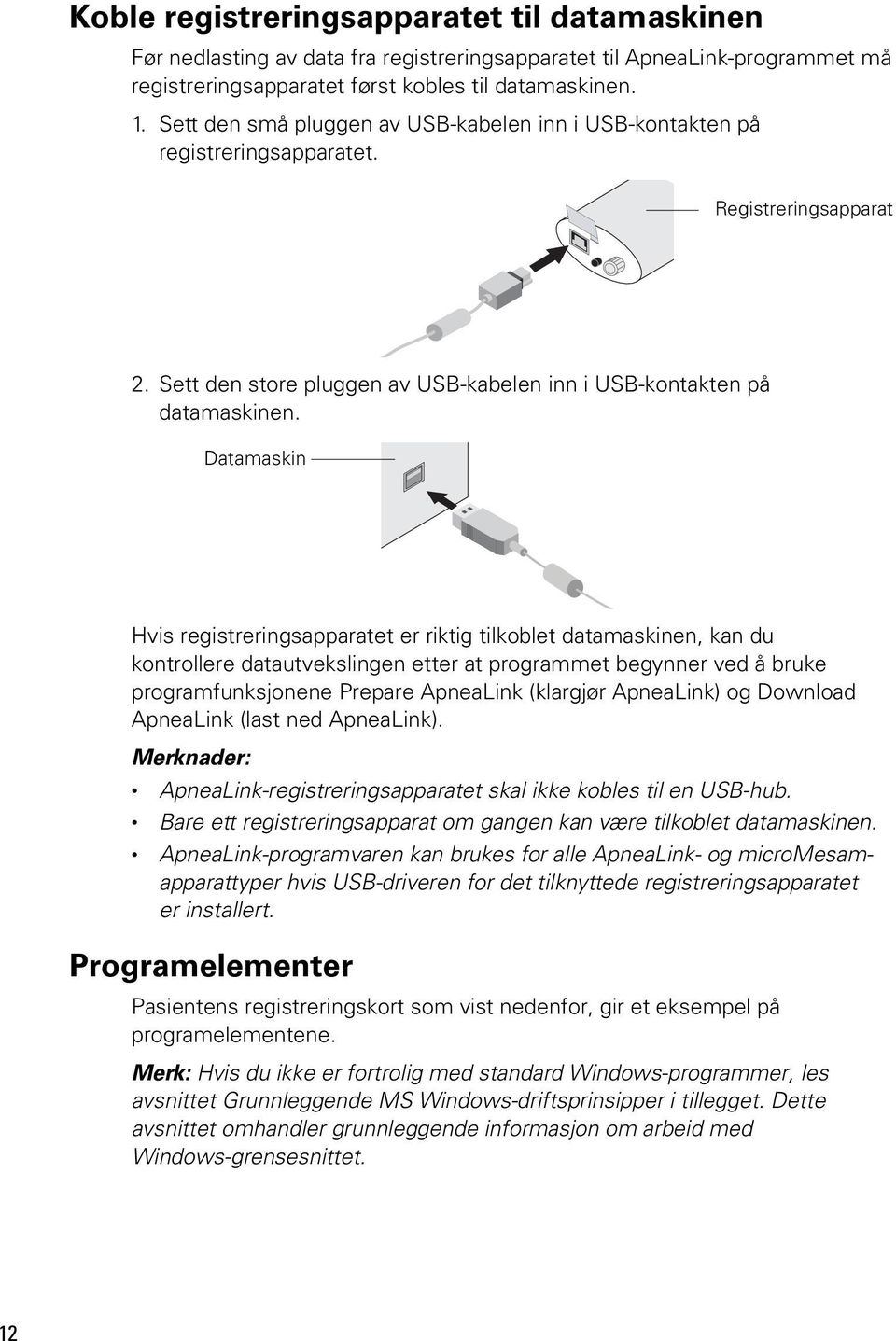 Datamaskin Hvis registreringsapparatet er riktig tilkoblet datamaskinen, kan du kontrollere datautvekslingen etter at programmet begynner ved å bruke programfunksjonene Prepare ApneaLink (klargjør