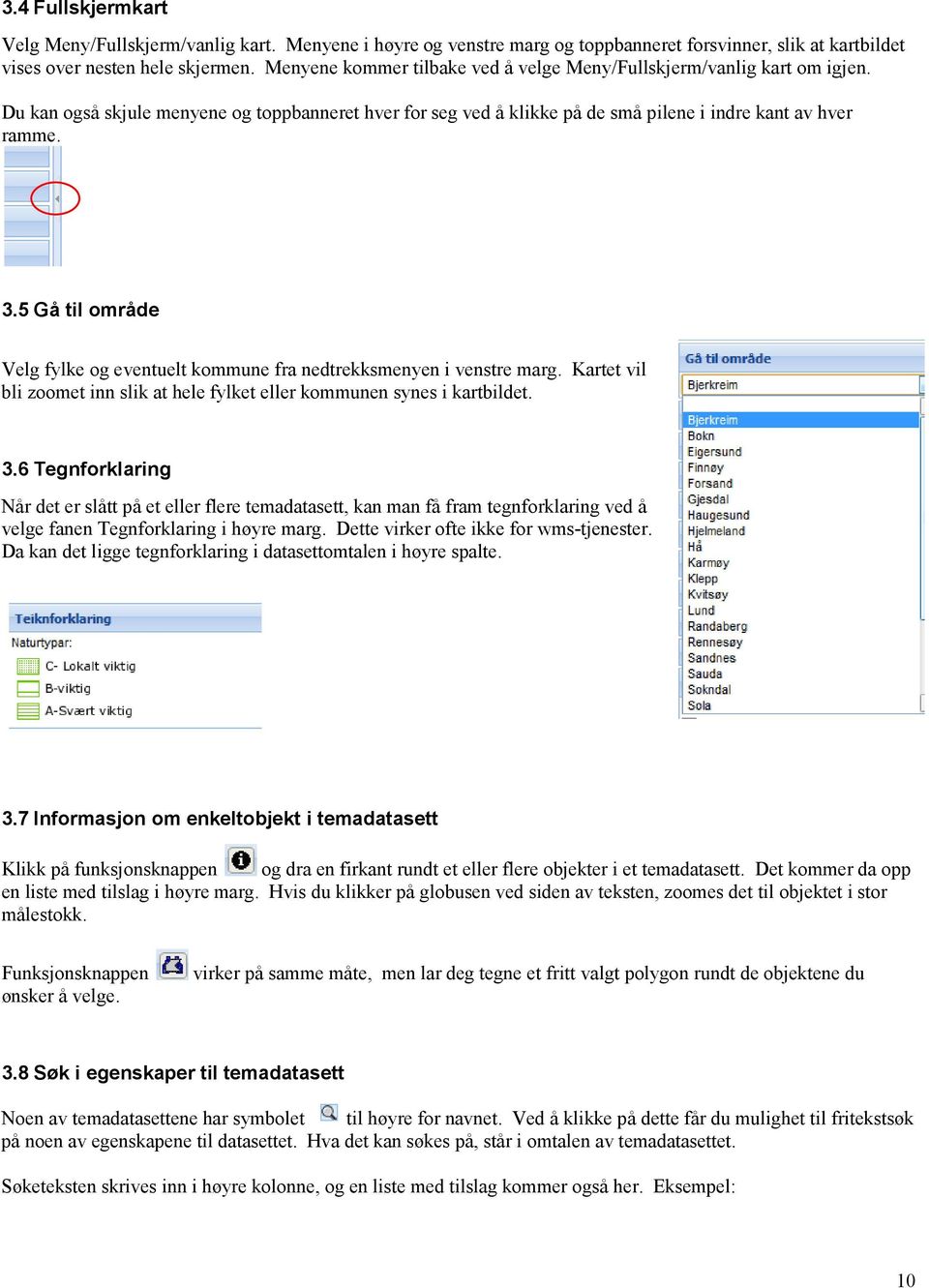 5 Gå til område Velg fylke og eventuelt kommune fra nedtrekksmenyen i venstre marg. Kartet vil bli zoomet inn slik at hele fylket eller kommunen synes i kartbildet. 3.