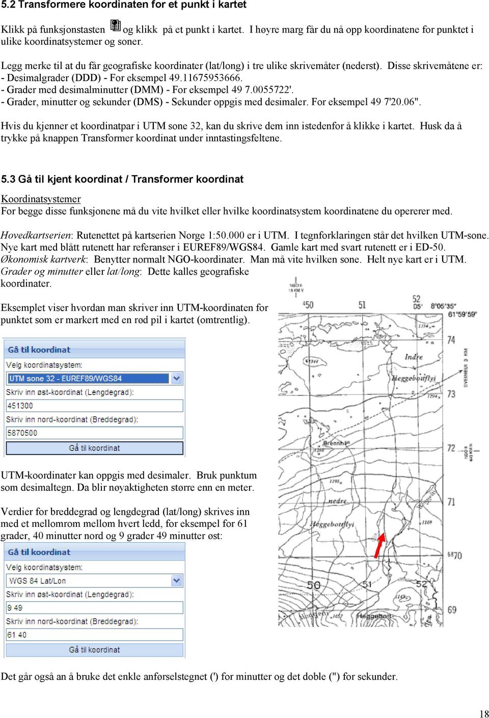 - Grader med desimalminutter (DMM) - For eksempel 49 7.0055722'. - Grader, minutter og sekunder (DMS) - Sekunder oppgis med desimaler. For eksempel 49 7'20.06".