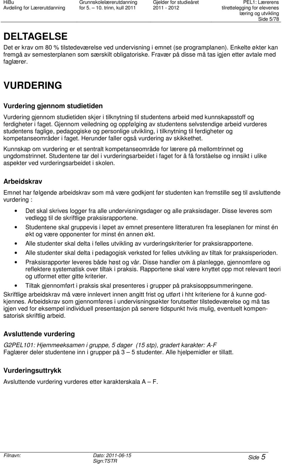 VURDERING Vurdering gjennom studietiden Vurdering gjennom studietiden skjer i tilknytning til studentens arbeid med kunnskapsstoff og ferdigheter i faget.