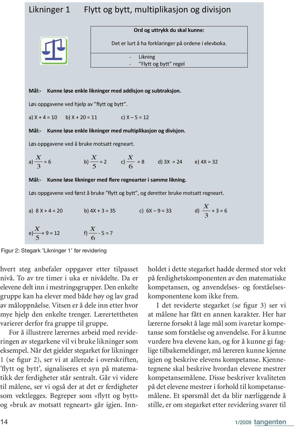 a) X + 4 = 10 b) X + 20 = 11 c) X 5 = 12 Mål:- Kunne løse enkle likninger med multiplikasjon og divisjon. Løs oppgavene ved å bruke motsatt regneart.