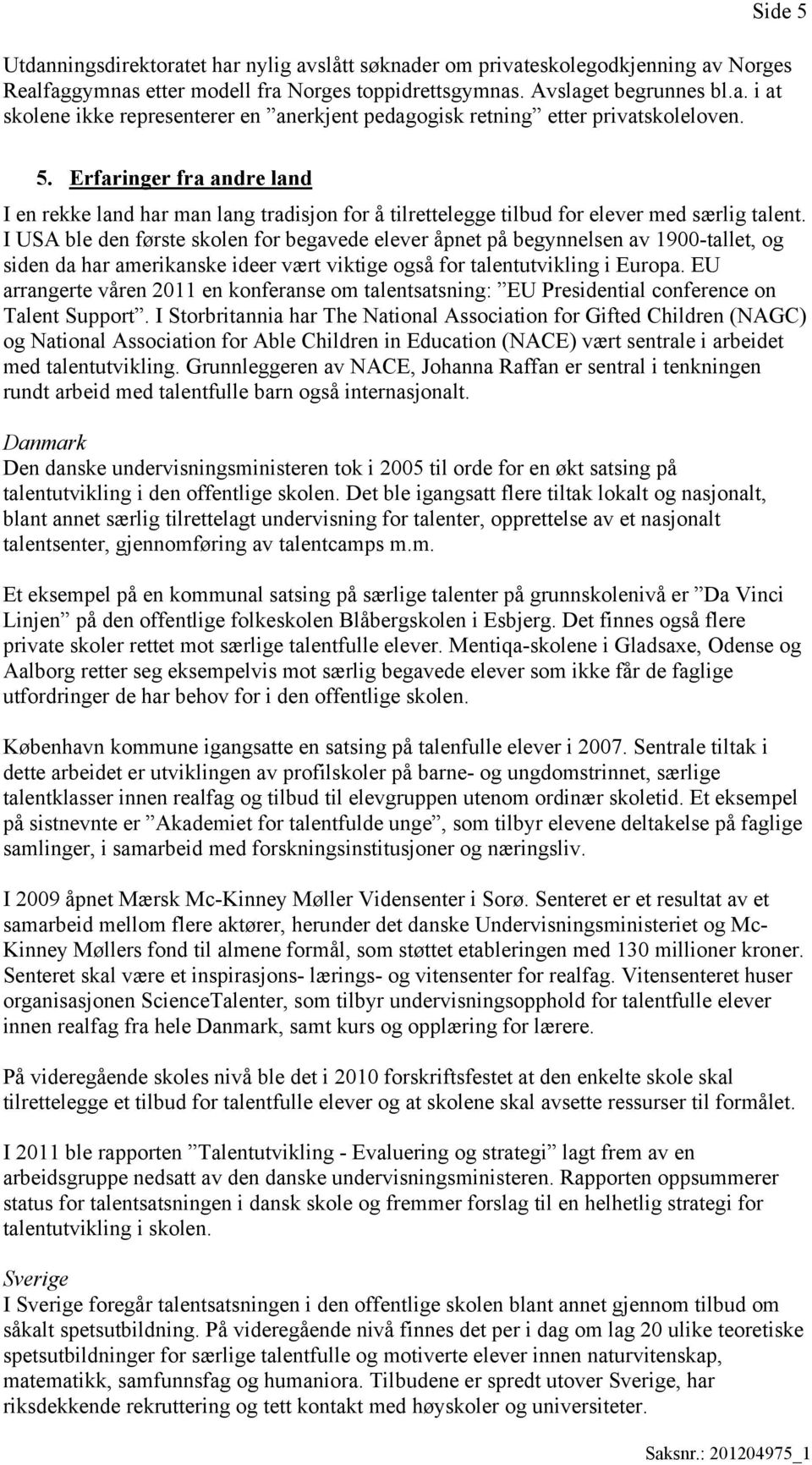 I USA ble den første skolen for begavede elever åpnet på begynnelsen av 1900-tallet, og siden da har amerikanske ideer vært viktige også for talentutvikling i Europa.