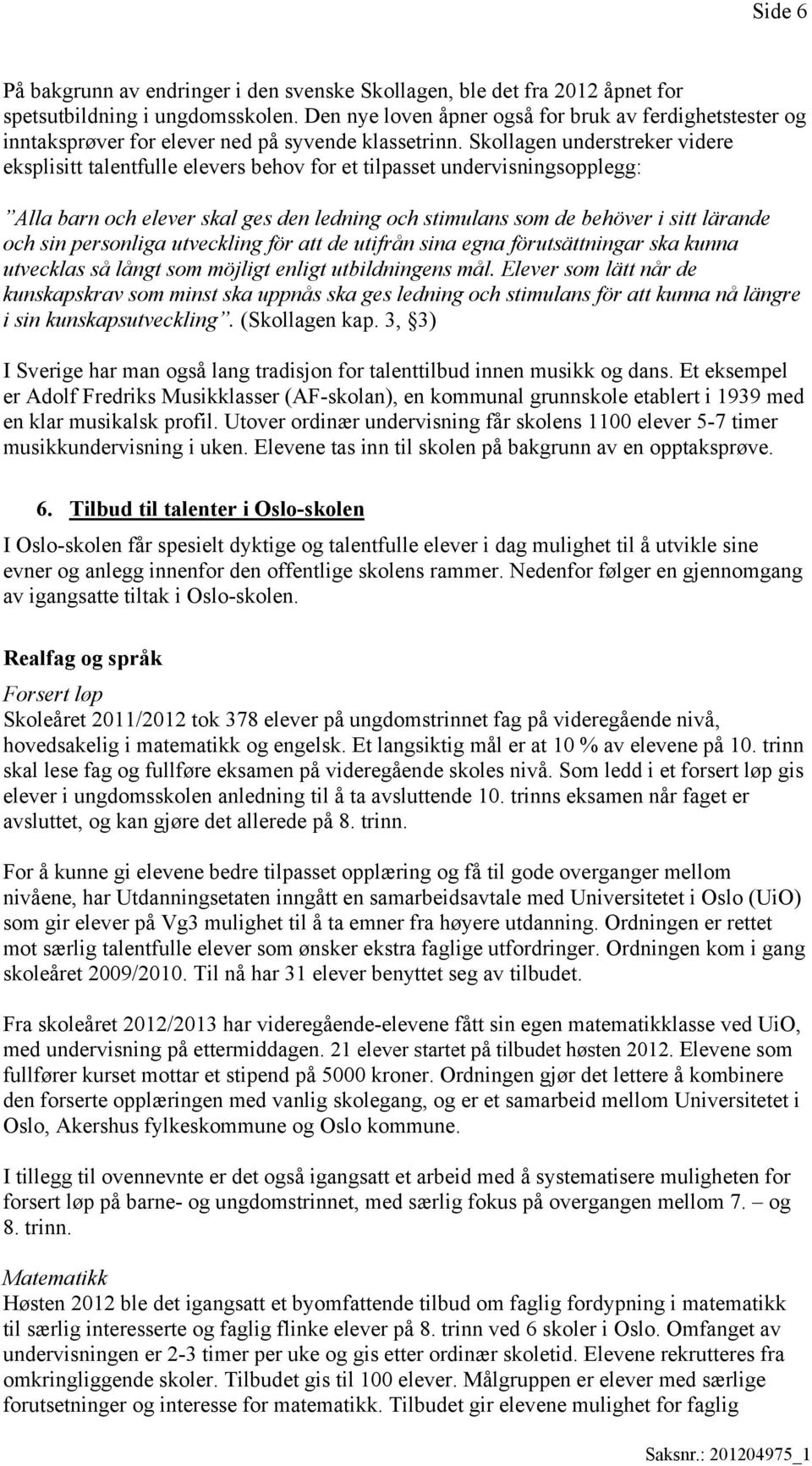 Skollagen understreker videre eksplisitt talentfulle elevers behov for et tilpasset undervisningsopplegg: Alla barn och elever skal ges den ledning och stimulans som de behöver i sitt lärande och sin