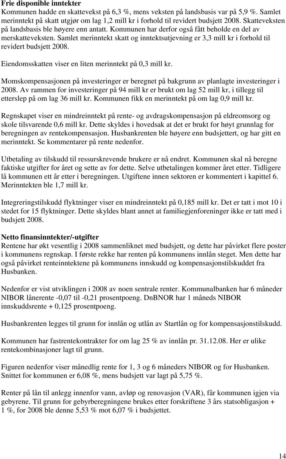 Samlet merinntekt skatt og inntektsutjevning er 3,3 mill kr i forhold til revidert budsjett. Eiendomsskatten viser en liten merinntekt på 0,3 mill kr.