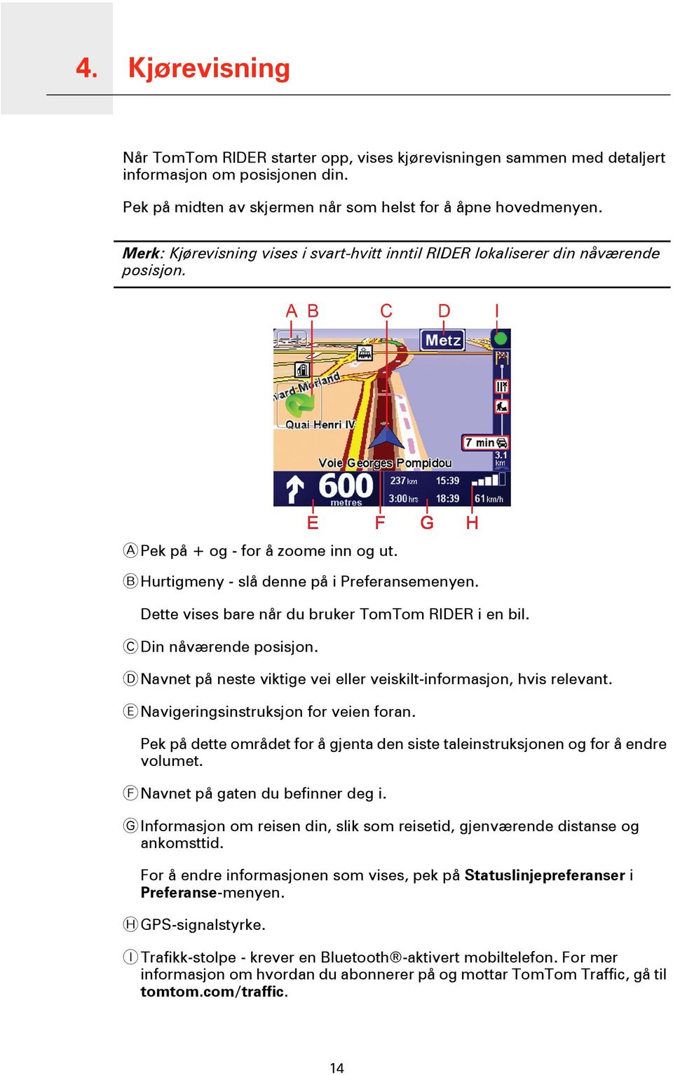 Dette vises bare når du bruker TomTom RIDER i en bil. C Din nåværende posisjon. D Navnet på neste viktige vei eller veiskilt-informasjon, hvis relevant. E Navigeringsinstruksjon for veien foran.