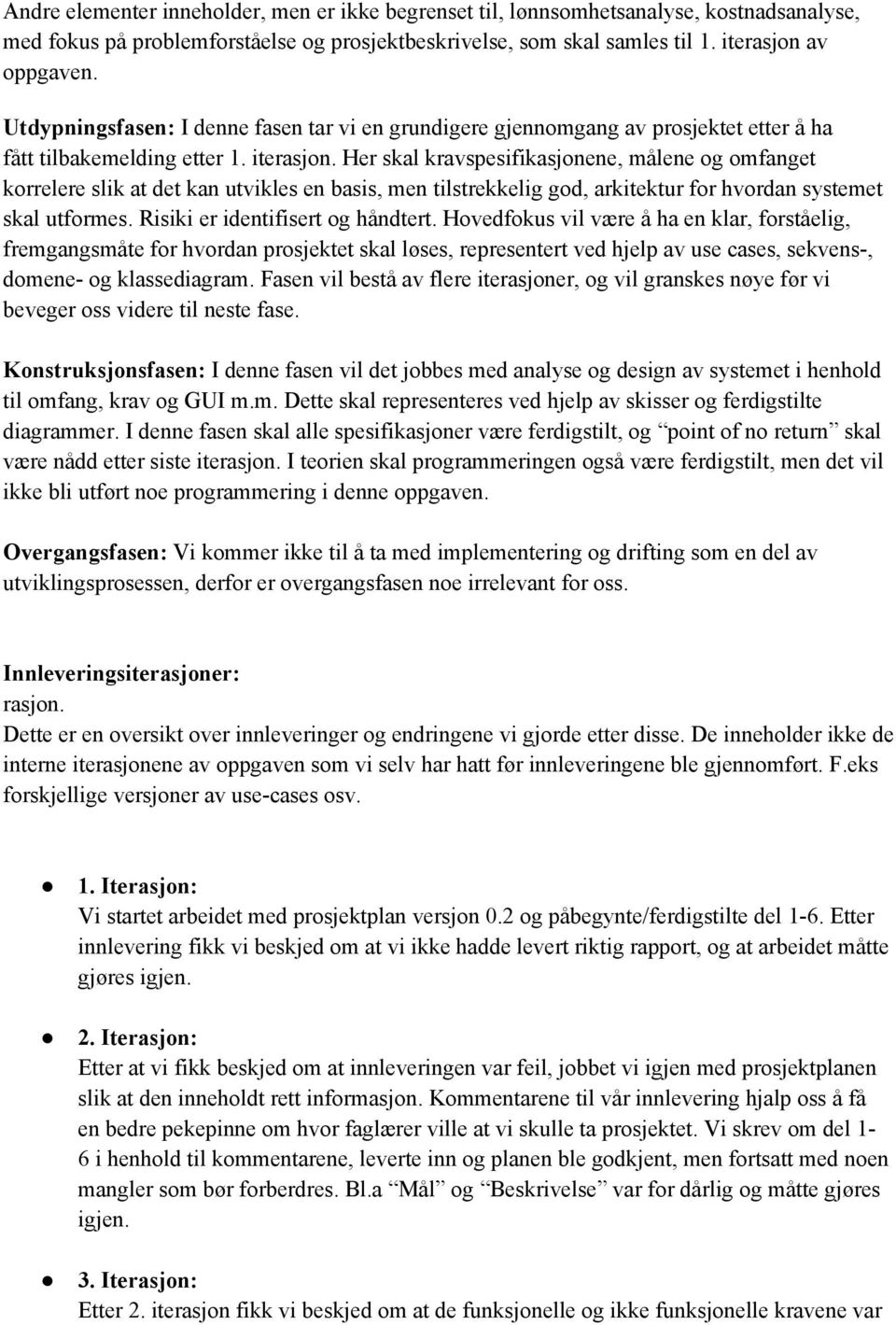 Her skal kravspesifikasjonene, målene og omfanget korrelere slik at det kan utvikles en basis, men tilstrekkelig god, arkitektur for hvordan systemet skal utformes. Risiki er identifisert og håndtert.