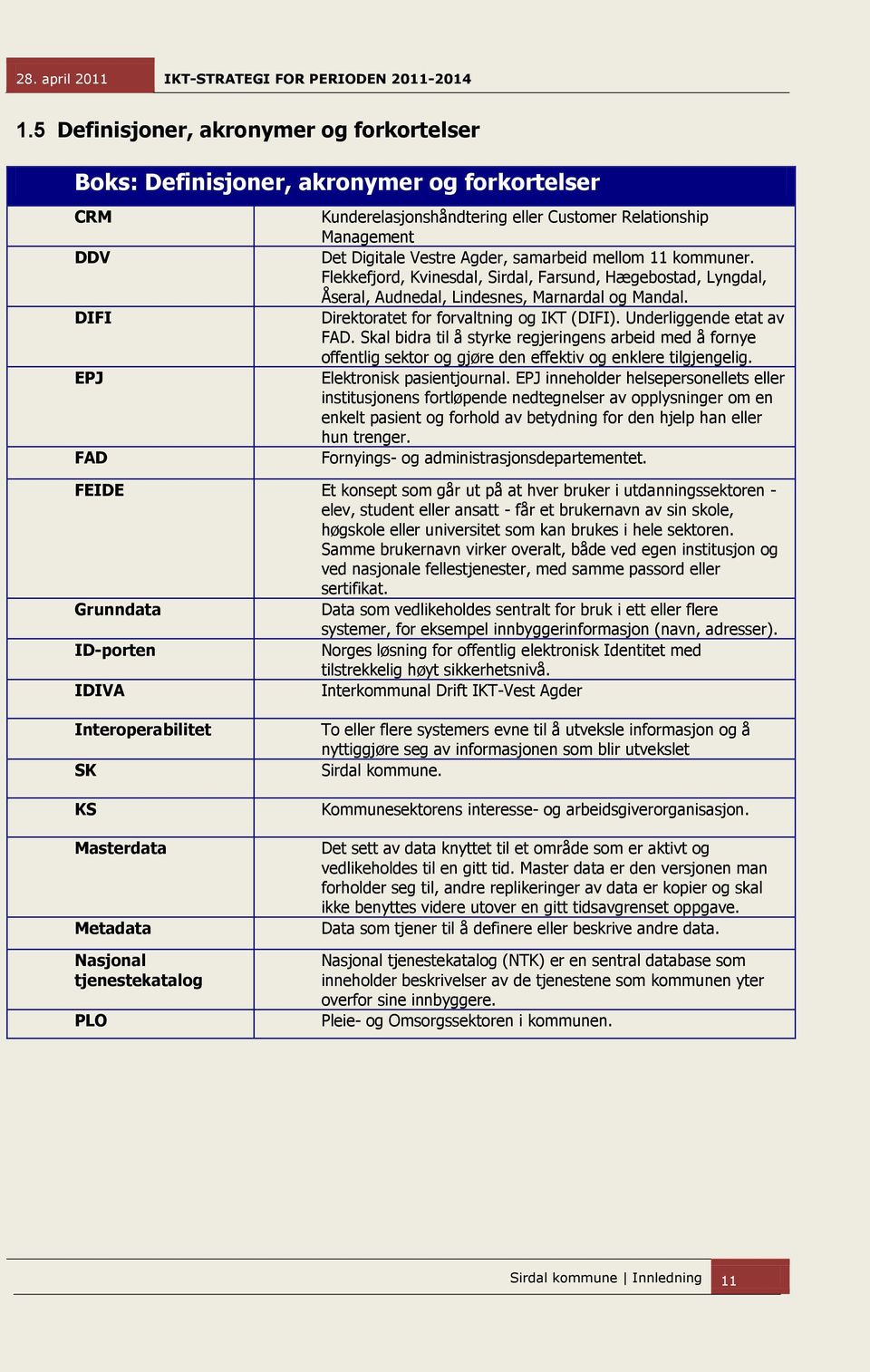 Underliggende etat av FAD. Skal bidra til å styrke regjeringens arbeid med å fornye offentlig sektor og gjøre den effektiv og enklere tilgjengelig. Elektronisk pasientjournal.