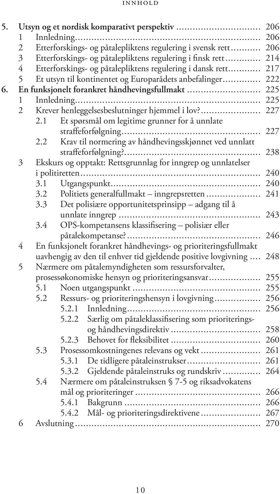 .. 225 1 Innledning... 225 2 Krever henleggelsesbeslutninger hjemmel i lov?... 227 2.1 Et spørsmål om legitime grunner for å unnlate straffeforfølgning... 227 2.2 Krav til normering av håndhevingsskjønnet ved unnlatt straffeforfølgning?