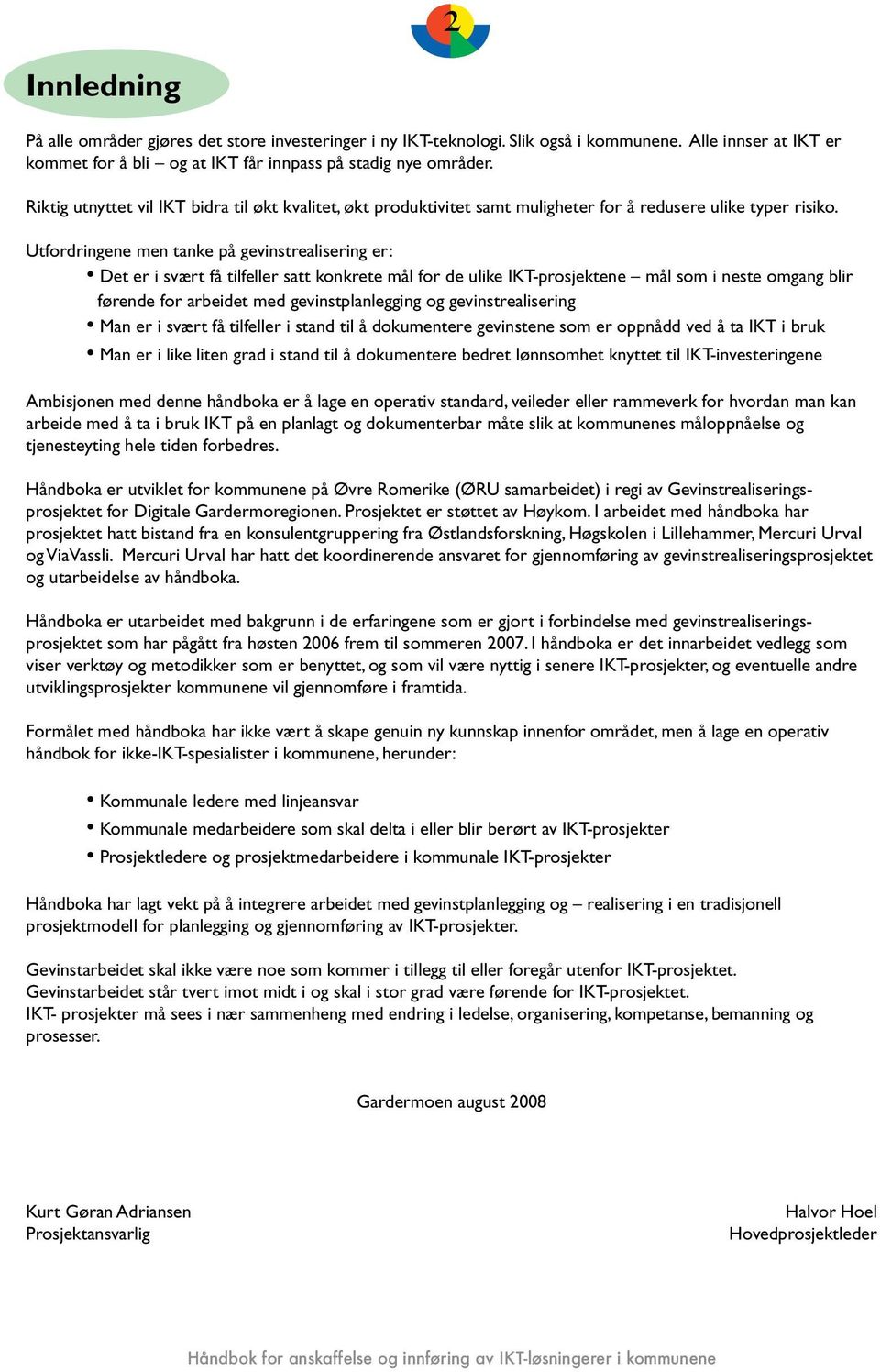 Utfordringene men tanke på gevinstrealisering er: Det er i svært få tilfeller satt konkrete mål for de ulike IKT-prosjektene mål som i neste omgang blir førende for arbeidet med gevinstplanlegging og